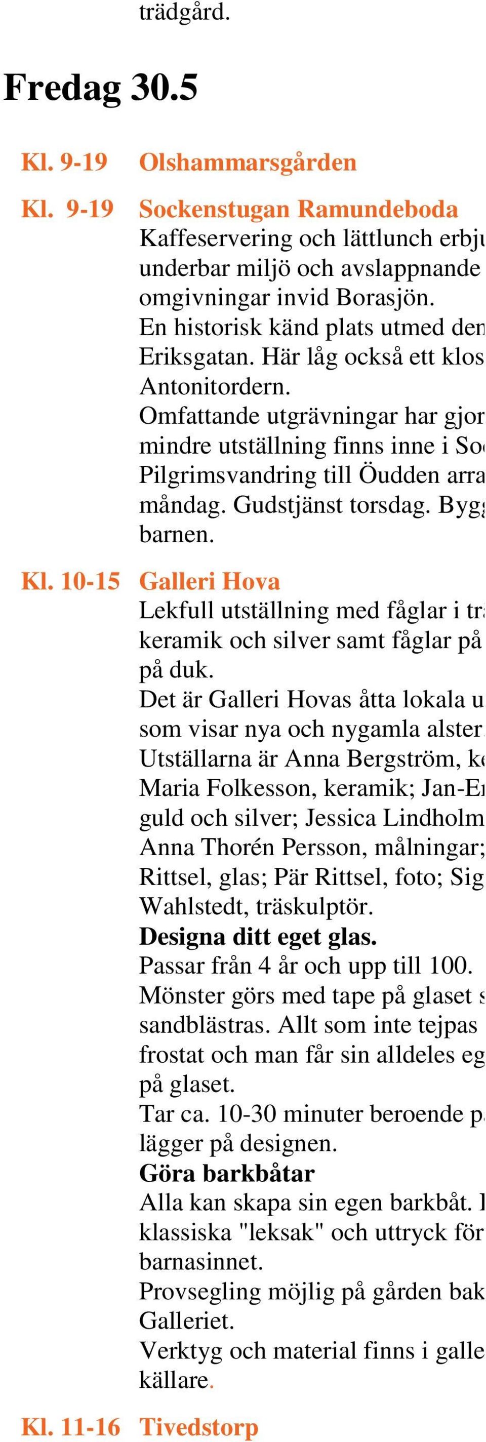 Pilgrimsvandring till Öudden arrangeras måndag. Gudstjänst torsdag. Bygglek för barnen. Kl.