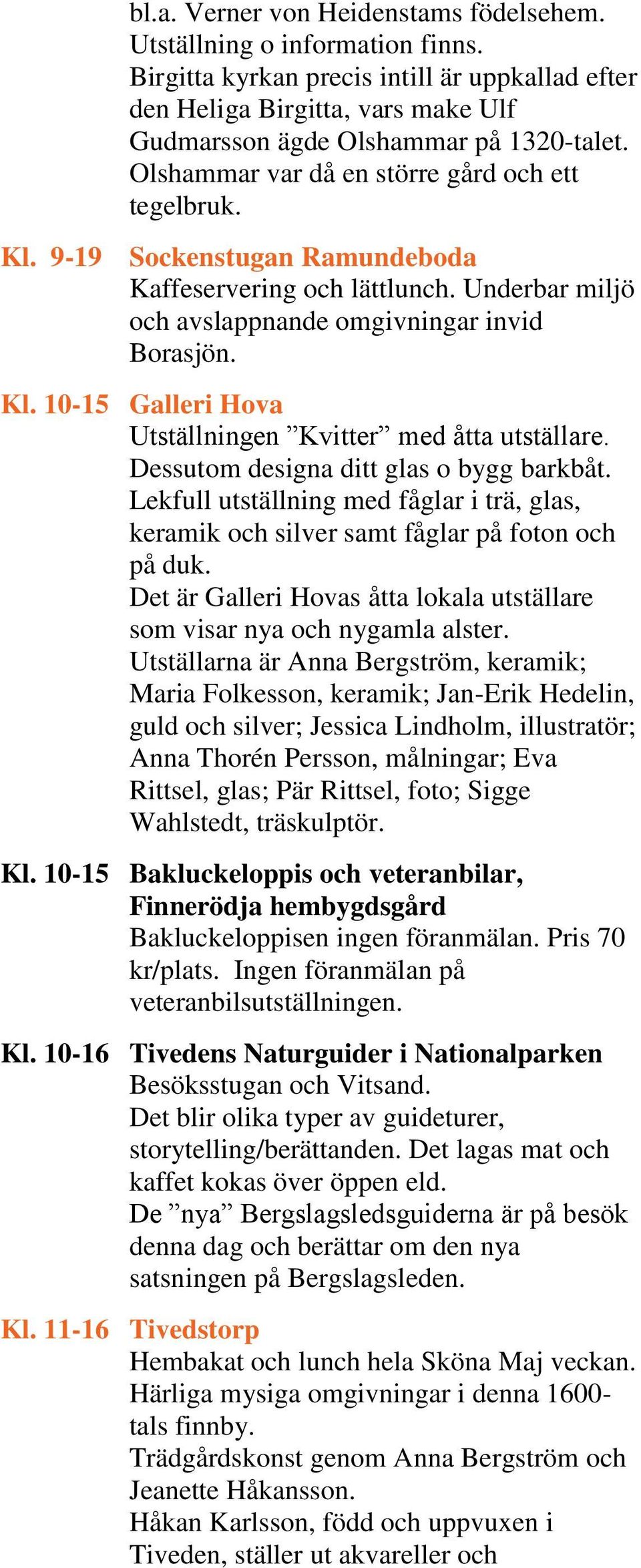 Dessutom designa ditt glas o bygg barkbåt. Lekfull utställning med fåglar i trä, glas, keramik och silver samt fåglar på foton och på duk.