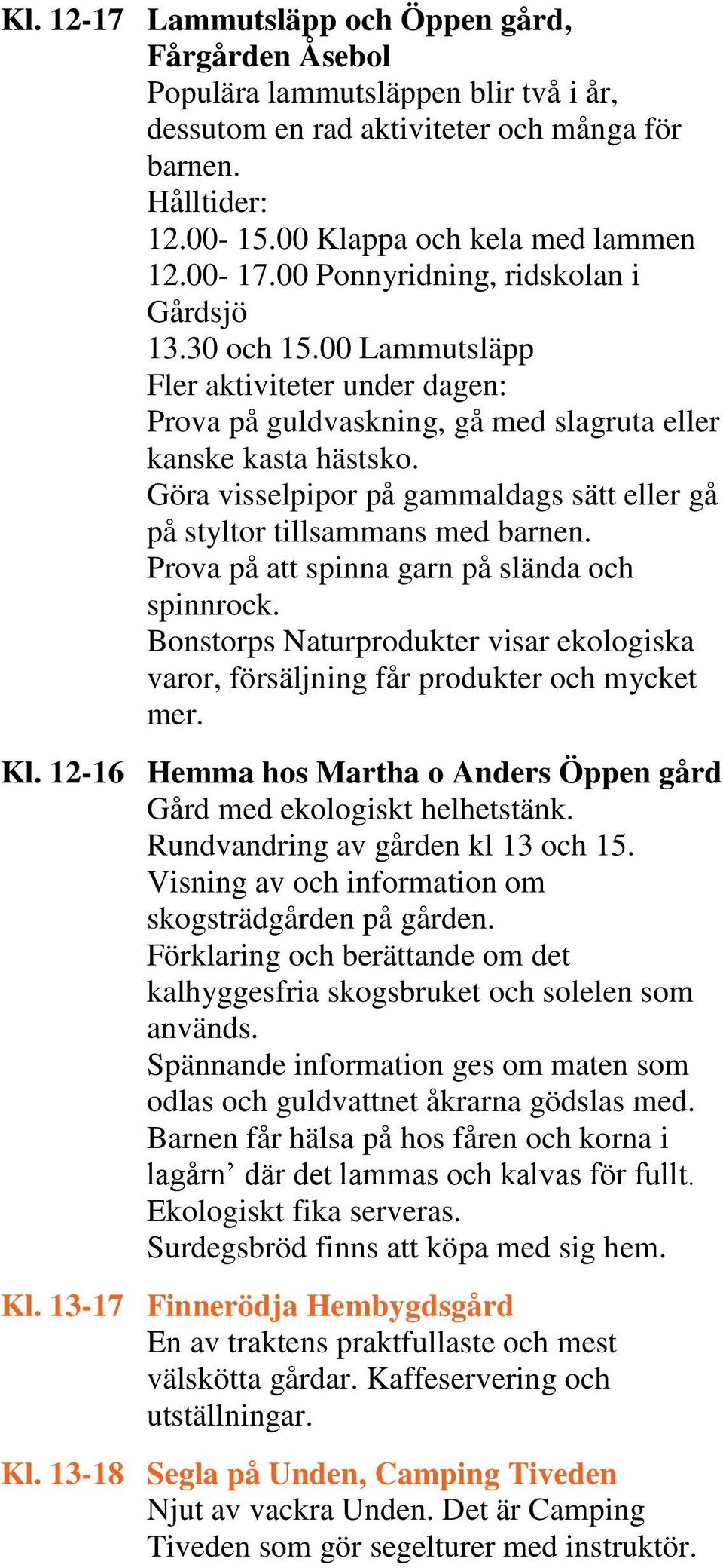 Göra visselpipor på gammaldags sätt eller gå på styltor tillsammans med barnen. Prova på att spinna garn på slända och spinnrock.