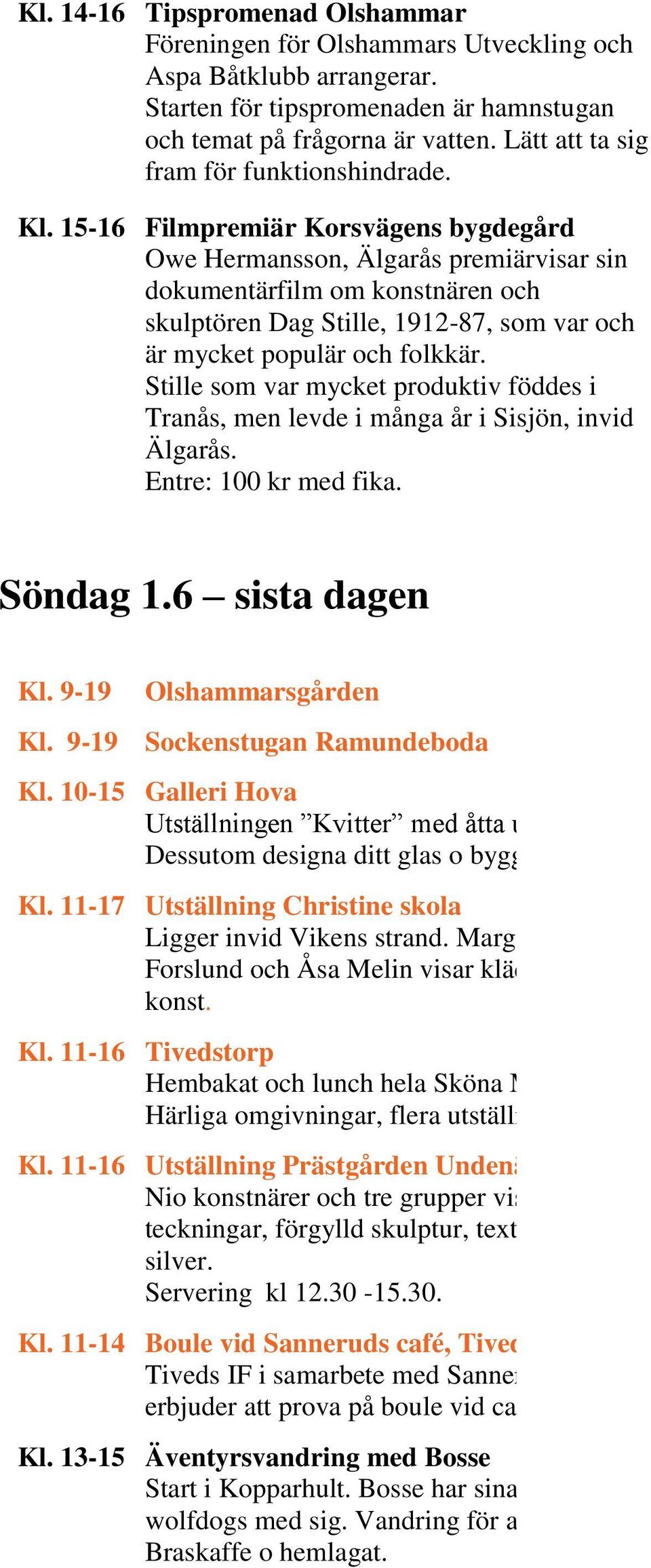 15-16 Filmpremiär Korsvägens bygdegård Owe Hermansson, Älgarås premiärvisar sin dokumentärfilm om konstnären och skulptören Dag Stille, 1912-87, som var och är mycket populär och folkkär.