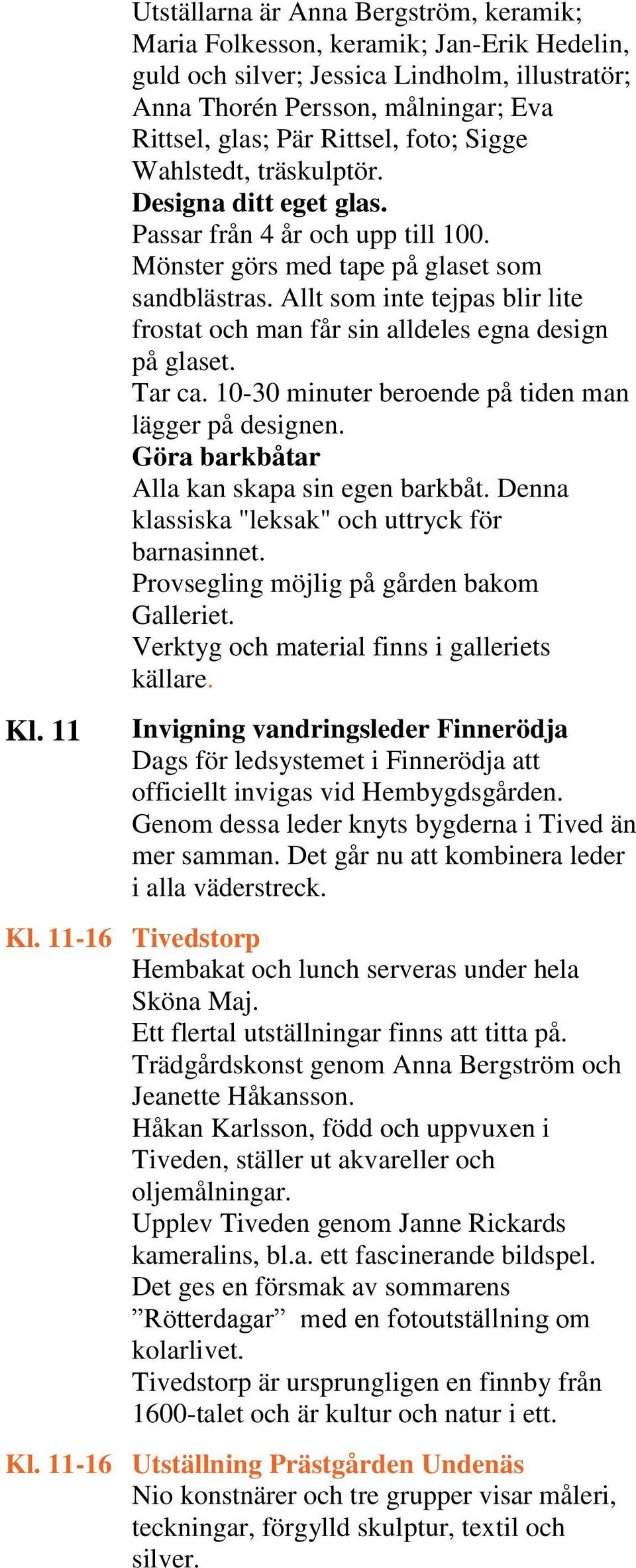 Allt som inte tejpas blir lite frostat och man får sin alldeles egna design på glaset. Tar ca. 10-30 minuter beroende på tiden man lägger på designen. Göra barkbåtar Alla kan skapa sin egen barkbåt.