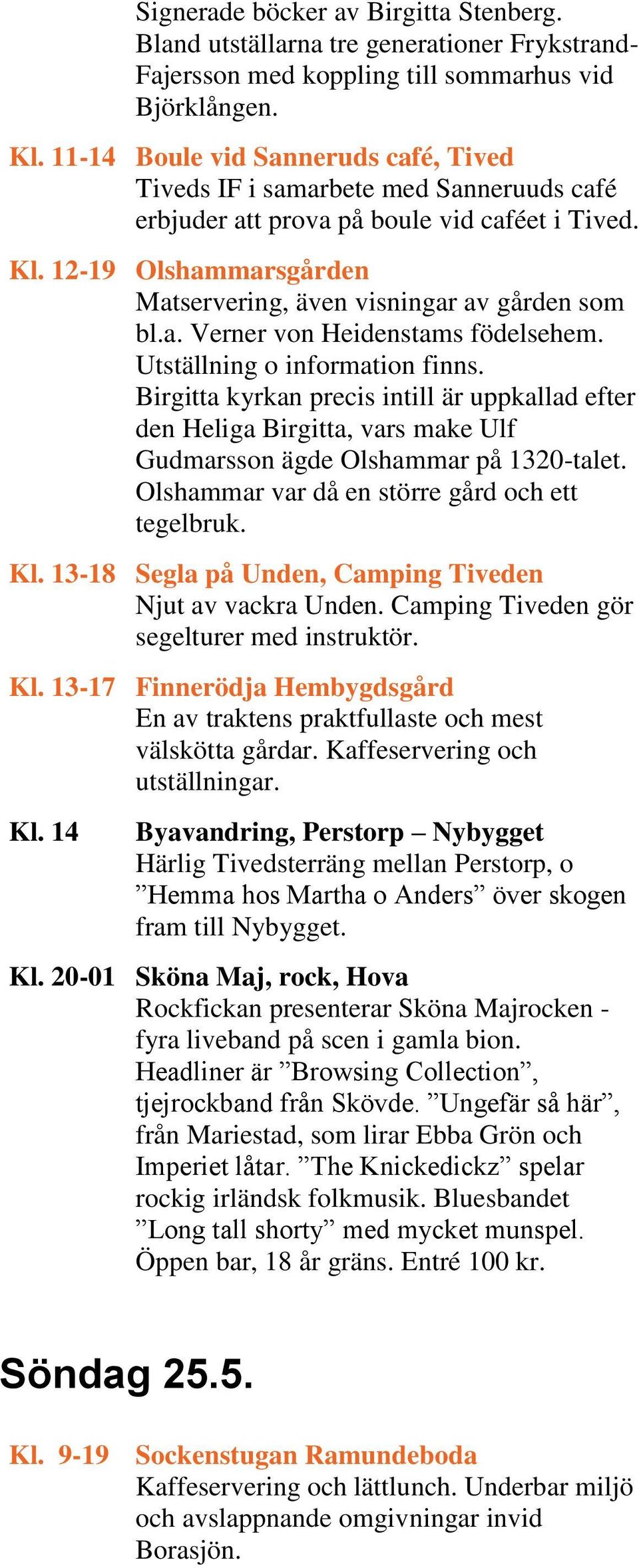 12-19 Olshammarsgården Matservering, även visningar av gården som bl.a. Verner von Heidenstams födelsehem. Utställning o information finns.