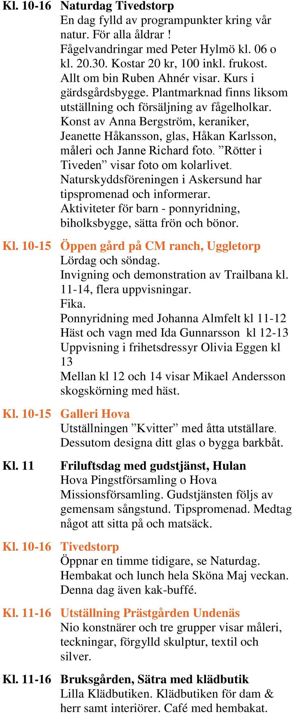 Konst av Anna Bergström, keraniker, Jeanette Håkansson, glas, Håkan Karlsson, måleri och Janne Richard foto. Rötter i Tiveden visar foto om kolarlivet.