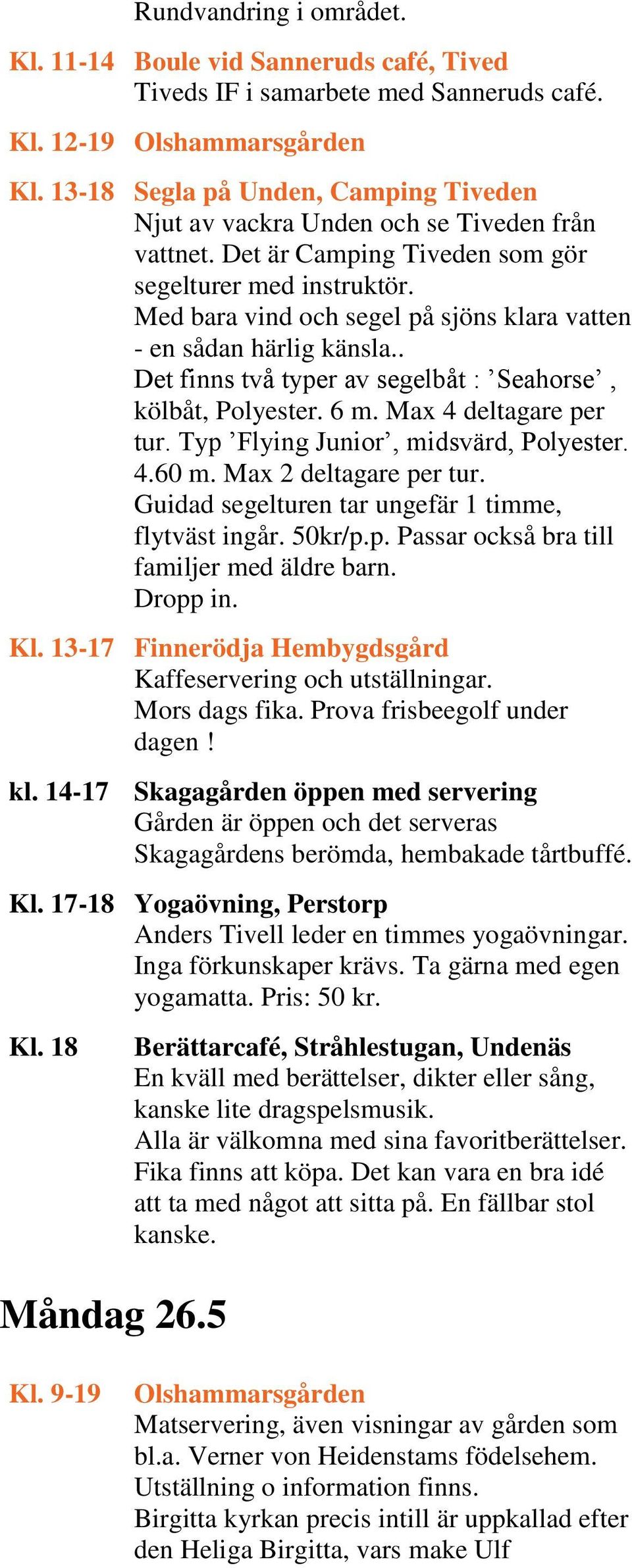 Med bara vind och segel på sjöns klara vatten - en sådan härlig känsla.. Det finns två typer av segelbåt : Seahorse, kölbåt, Polyester. 6 m. Max 4 deltagare per tur.