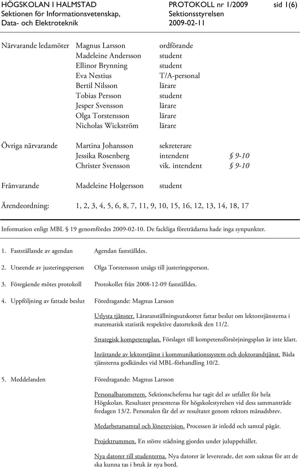 intendent 9-10 Frånvarande Madeleine Holgersson student Ärendeordning: 1, 2, 3, 4, 5, 6, 8, 7, 11, 9, 10, 15, 16, 12, 13, 14, 18, 17 Information enligt MBL 19 genomfördes 2009-02-10.