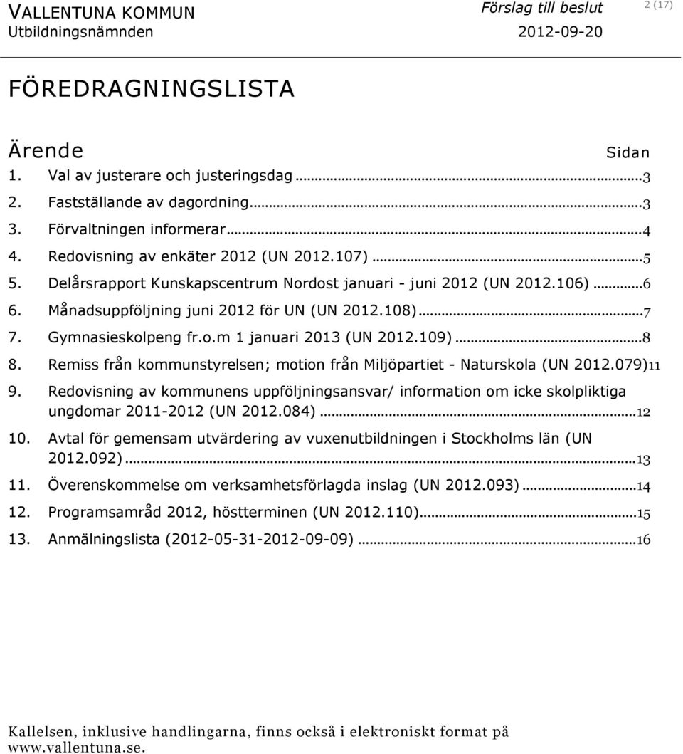 Månadsuppföljning juni 2012 för UN (UN 2012.108)...7 7. Gymnasieskolpeng fr.o.m 1 januari 2013 (UN 2012.109)...8 8. Remiss från kommunstyrelsen; motion från Miljöpartiet - Naturskola (UN 2012.