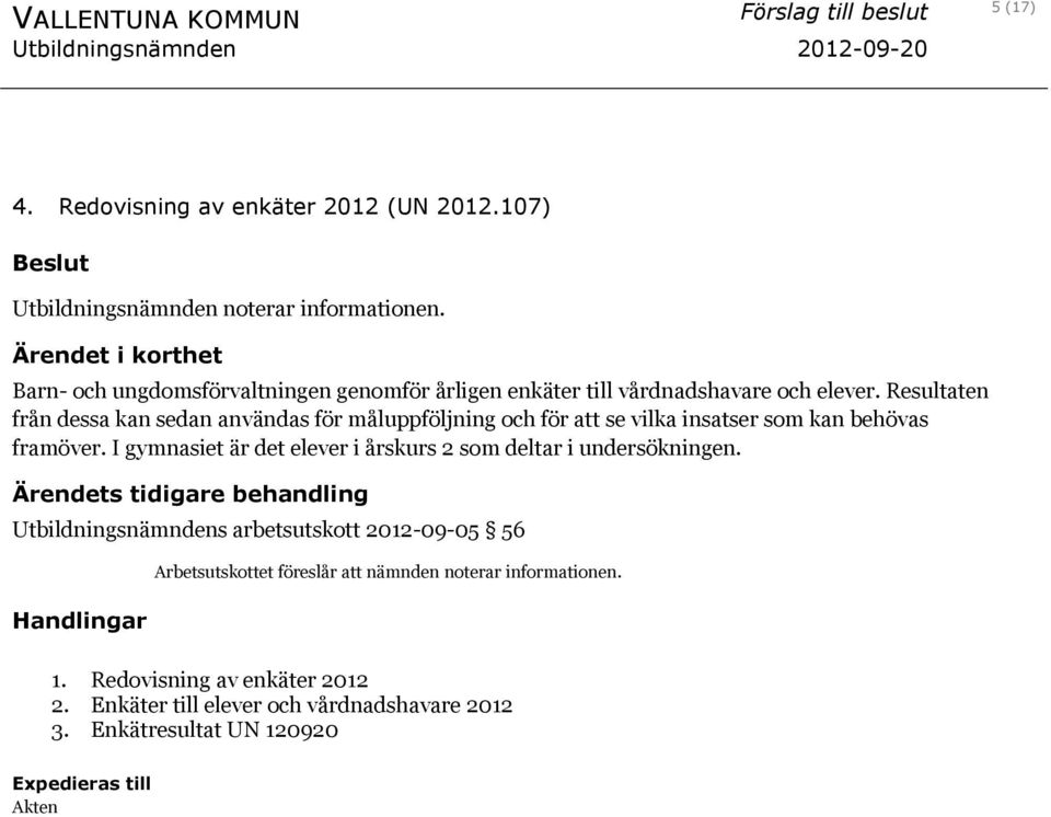 Resultaten från dessa kan sedan användas för måluppföljning och för att se vilka insatser som kan behövas framöver. I gymnasiet är det elever i årskurs 2 som deltar i undersökningen.