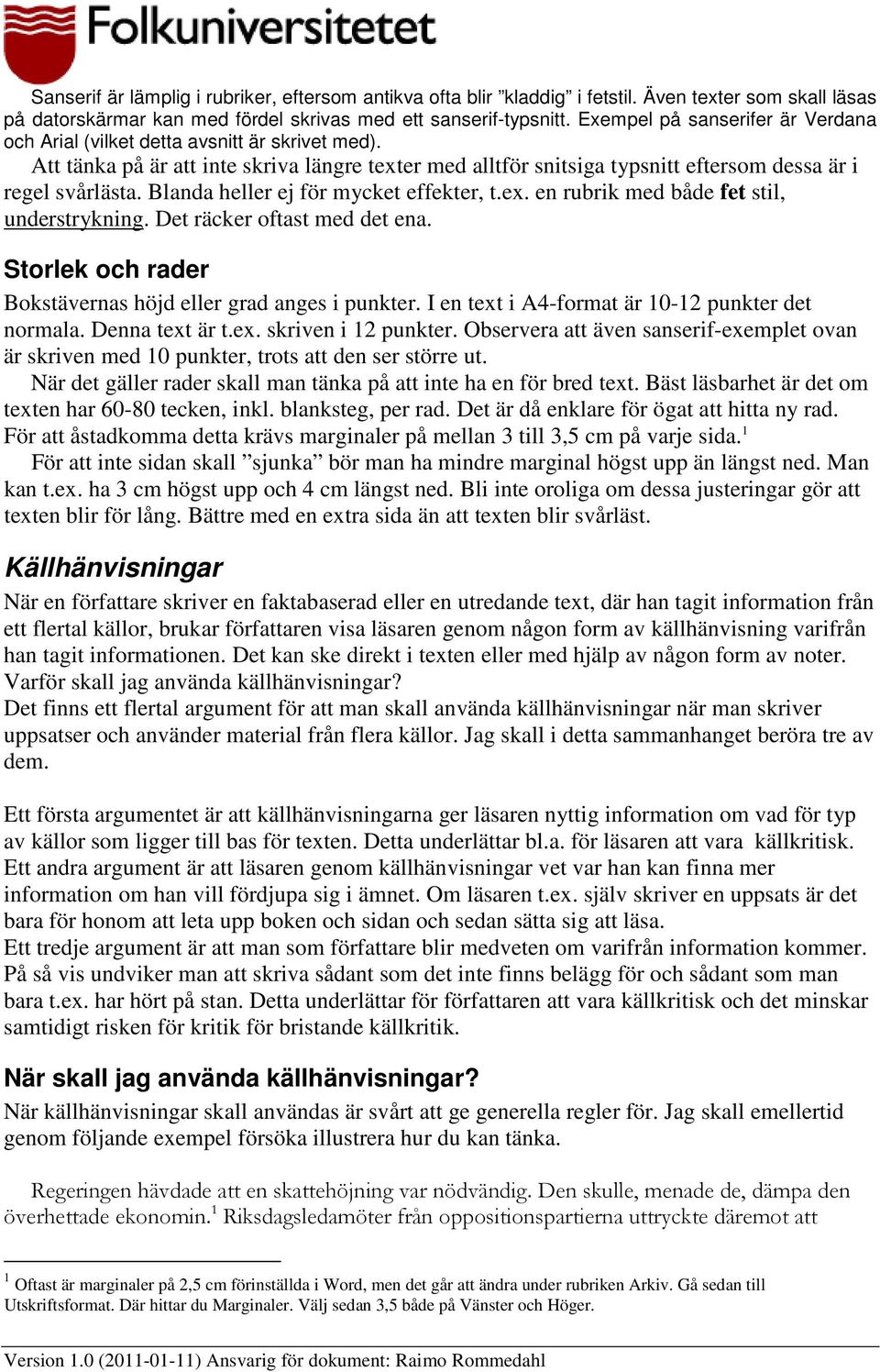 Blanda heller ej för mycket effekter, t.ex. en rubrik med både fet stil, understrykning. Det räcker oftast med det ena. Storlek och rader Bokstävernas höjd eller grad anges i punkter.