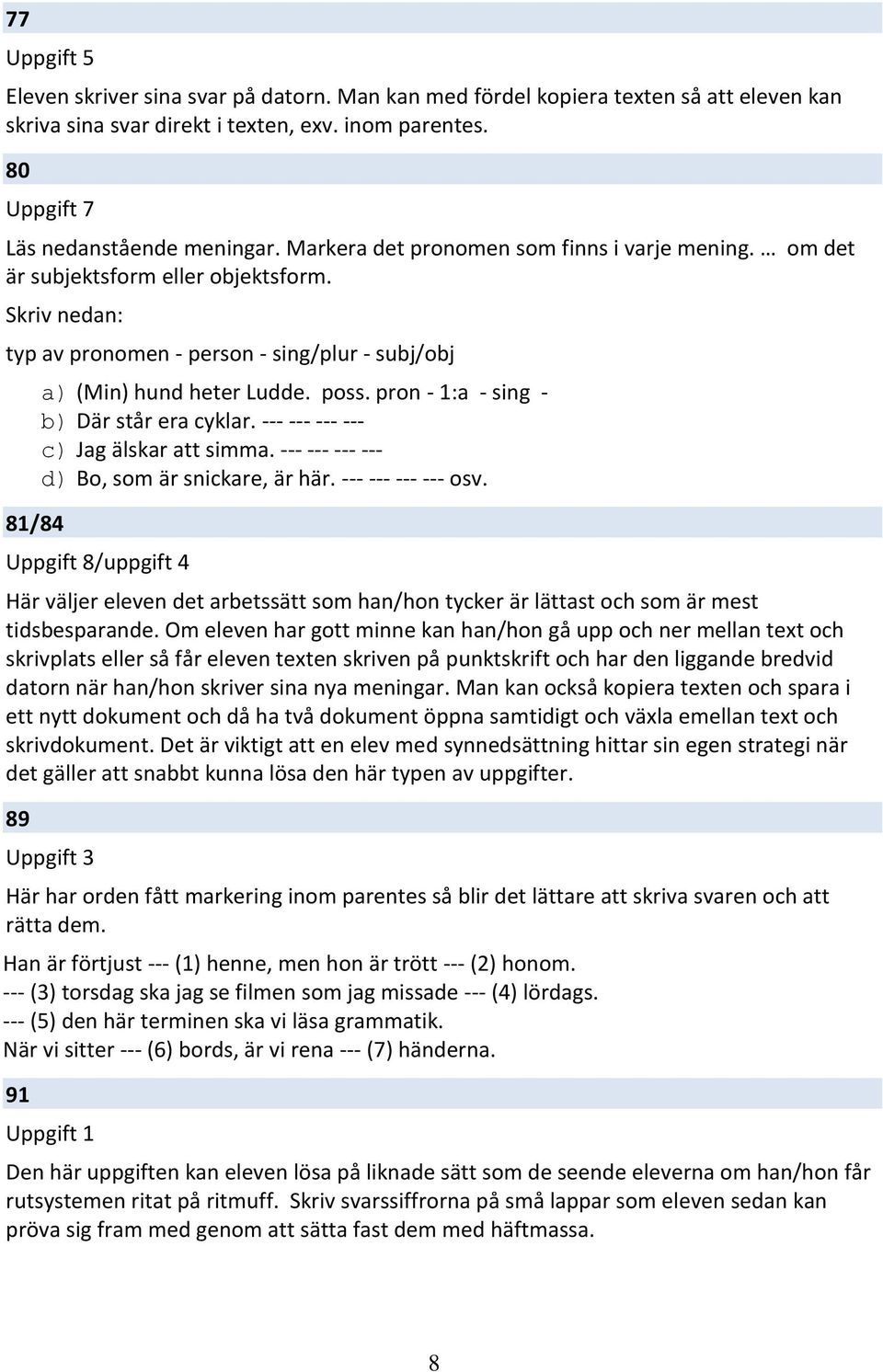 pron - 1:a - sing - b) Där står era cyklar. --- --- --- --- c) Jag älskar att simma. --- --- --- --- d) Bo, som är snickare, är här. --- --- --- --- osv.