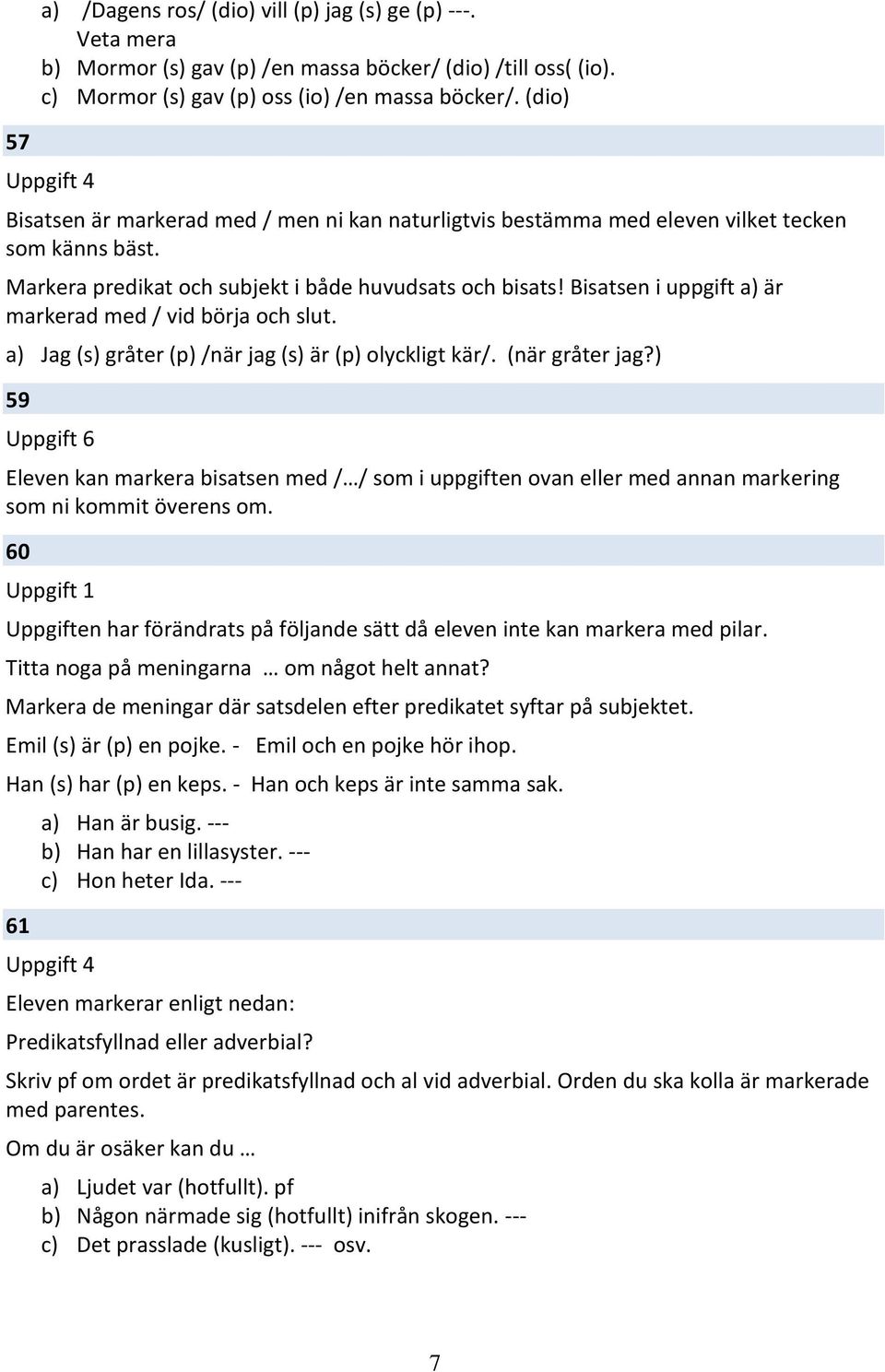 Bisatsen i uppgift a) är markerad med / vid börja och slut. a) Jag (s) gråter (p) /när jag (s) är (p) olyckligt kär/. (när gråter jag?