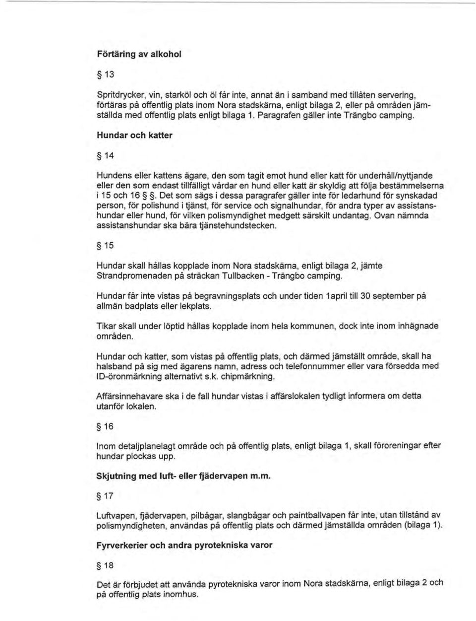 Hundar och katter 14 Hundens eller kattens ägare, den som tagit emot hund eller katt för underhäll/nyttjande eller den som endast tillfälligt värdar en hund eller katt är skyldig att följa