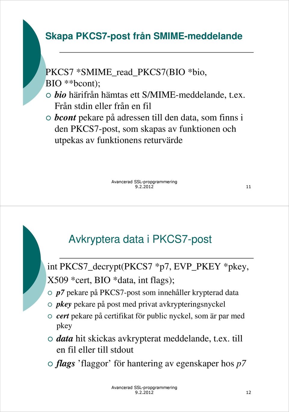 2012 11 Avkryptera data i PKCS7-post int PKCS7_decrypt(PKCS7 *p7, EVP_PKEY *pkey, X509 *cert, BIO *data, int flags); p7 pekare på PKCS7-post som innehåller krypterad data pkey