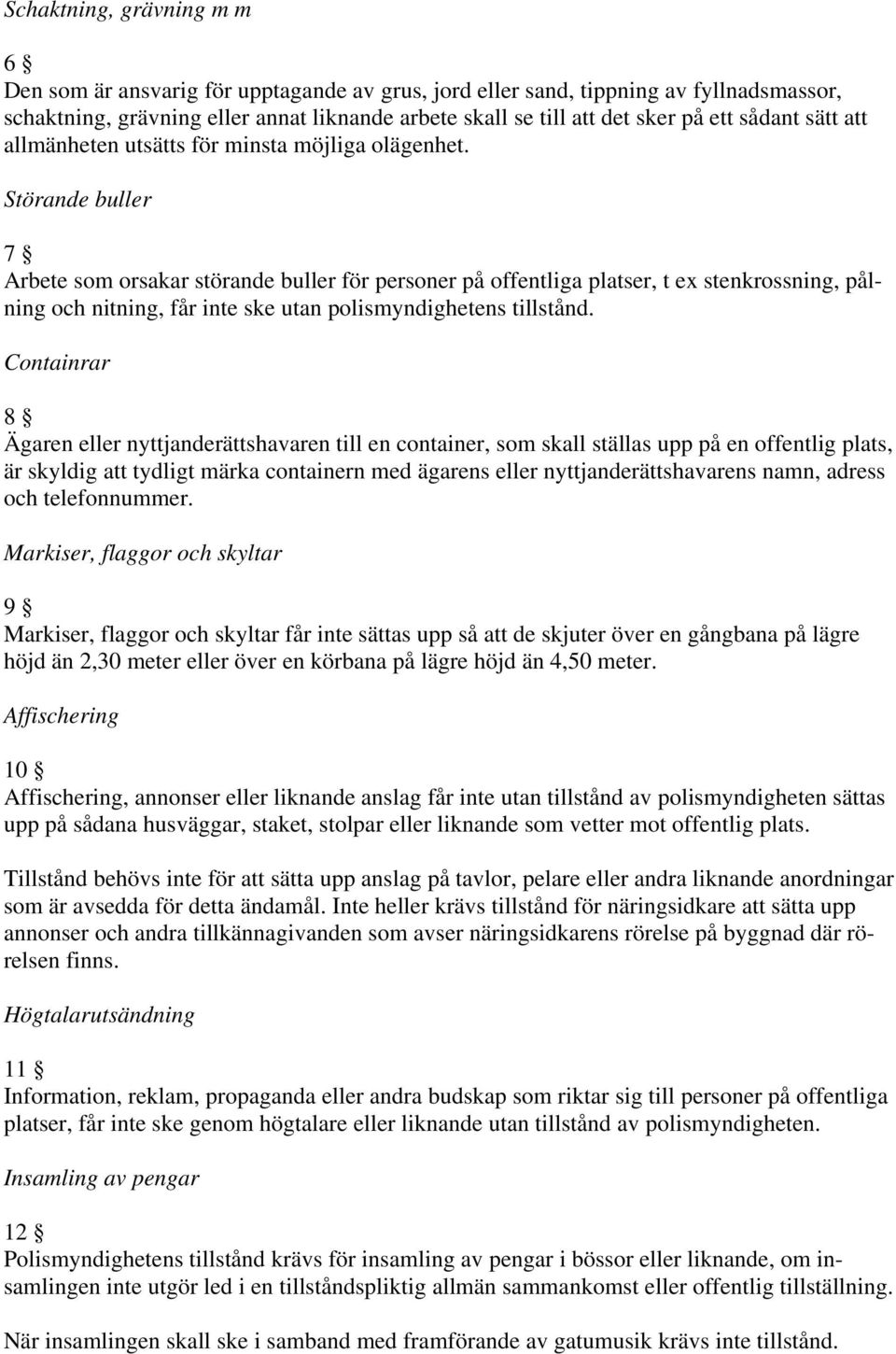 Störande buller 7 Arbete som orsakar störande buller för personer på offentliga platser, t ex stenkrossning, pålning och nitning, får inte ske utan polismyndighetens tillstånd.