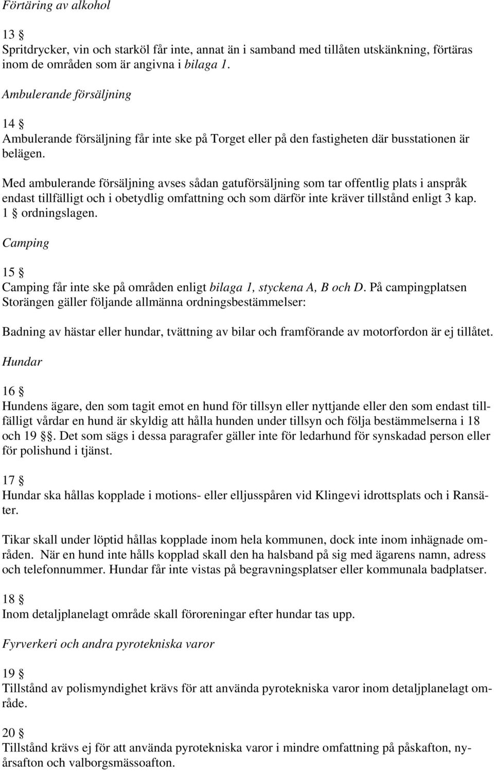 Med ambulerande försäljning avses sådan gatuförsäljning som tar offentlig plats i anspråk endast tillfälligt och i obetydlig omfattning och som därför inte kräver tillstånd enligt 3 kap.