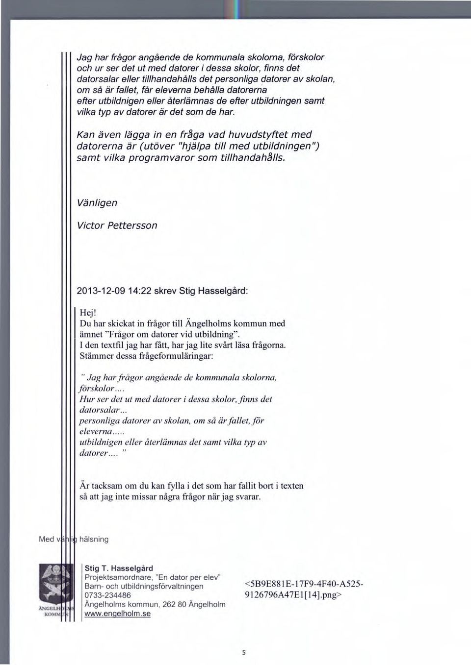 Kan även lägga in en fråga vad huvudstyftet med datorerna är (utöver "hjälpa till med utbildningen") samt vilka programvaror som tillhandahålls. 2013-12-09 14:22 skrev Stig Hasselgård: Hej!