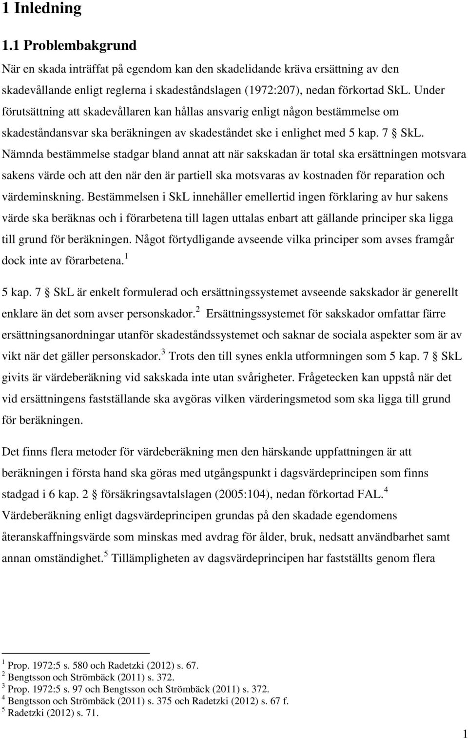 Nämnda bestämmelse stadgar bland annat att när sakskadan är total ska ersättningen motsvara sakens värde och att den när den är partiell ska motsvaras av kostnaden för reparation och värdeminskning.
