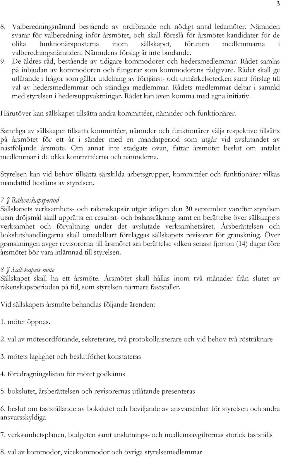 Nämndens förslag är inte bindande. 9. De äldres råd, bestående av tidigare kommodorer och hedersmedlemmar. Rådet samlas på inbjudan av kommodoren och fungerar som kommodorens rådgivare.