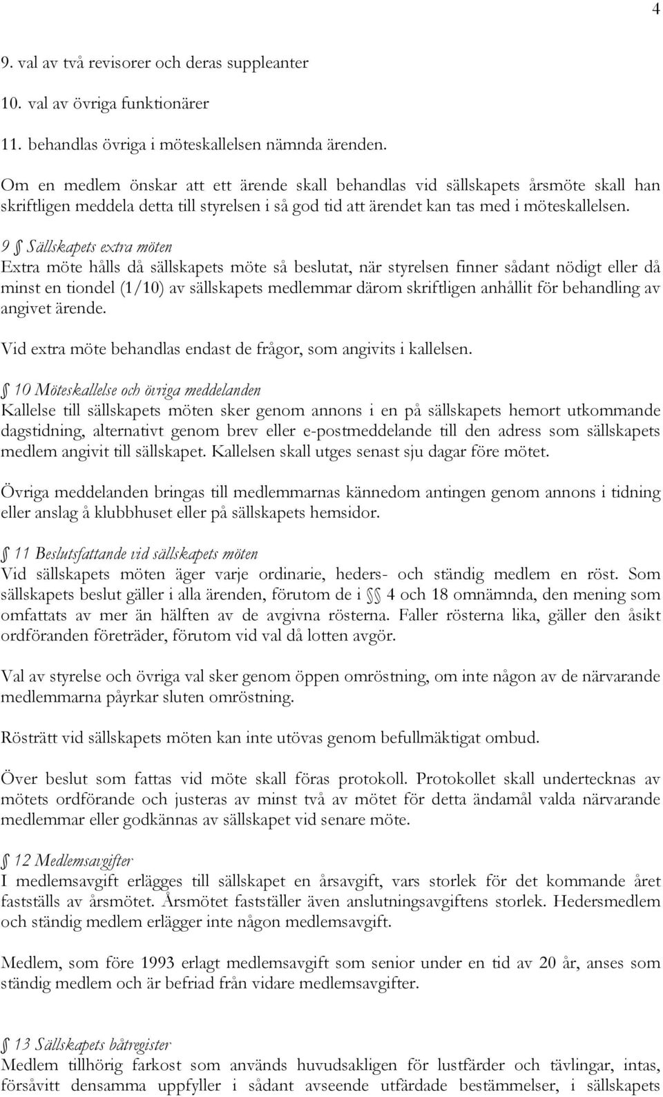 9 Sällskapets extra möten Extra möte hålls då sällskapets möte så beslutat, när styrelsen finner sådant nödigt eller då minst en tiondel (1/10) av sällskapets medlemmar därom skriftligen anhållit för