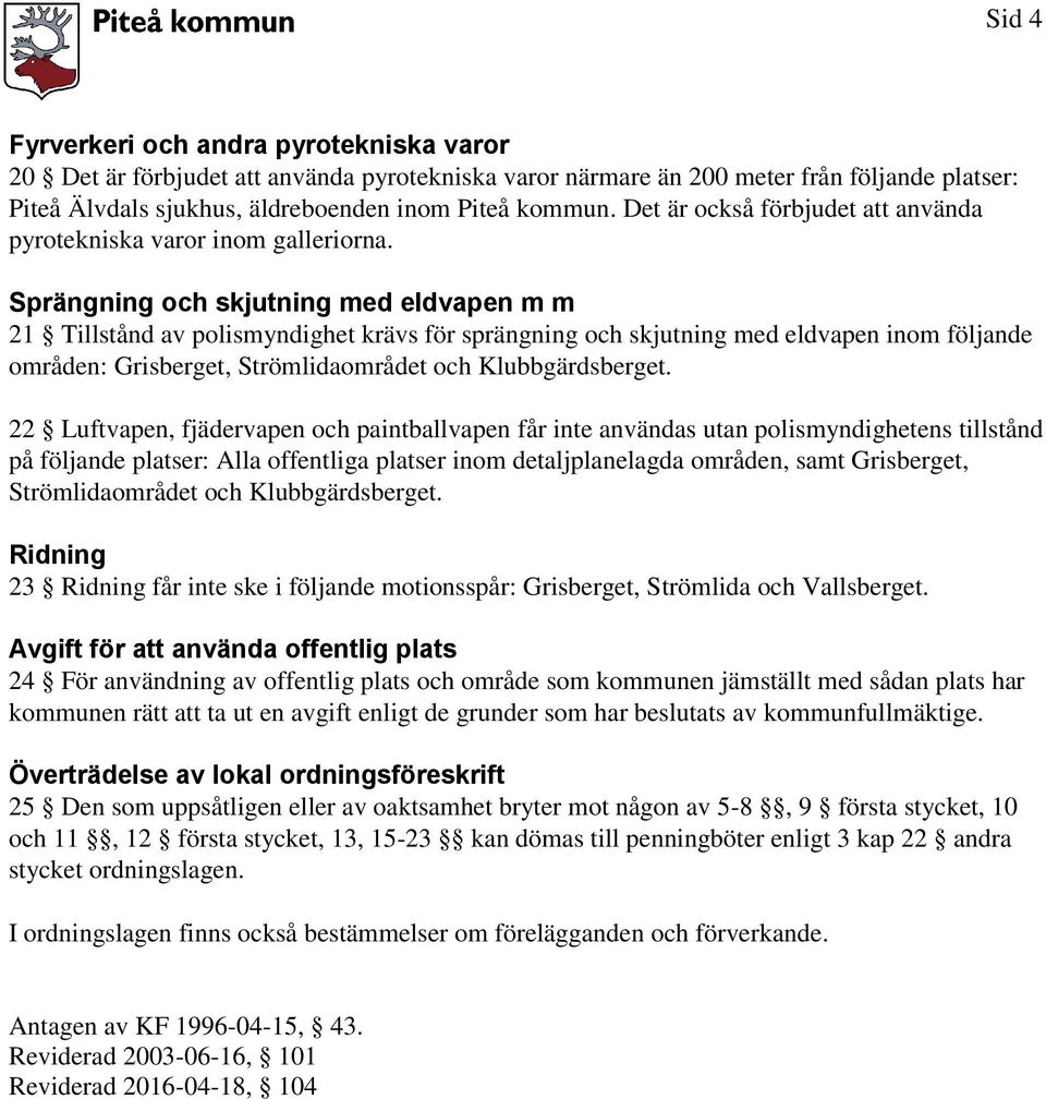 Sprängning och skjutning med eldvapen m m 21 Tillstånd av polismyndighet krävs för sprängning och skjutning med eldvapen inom följande områden: Grisberget, Strömlidaområdet och Klubbgärdsberget.