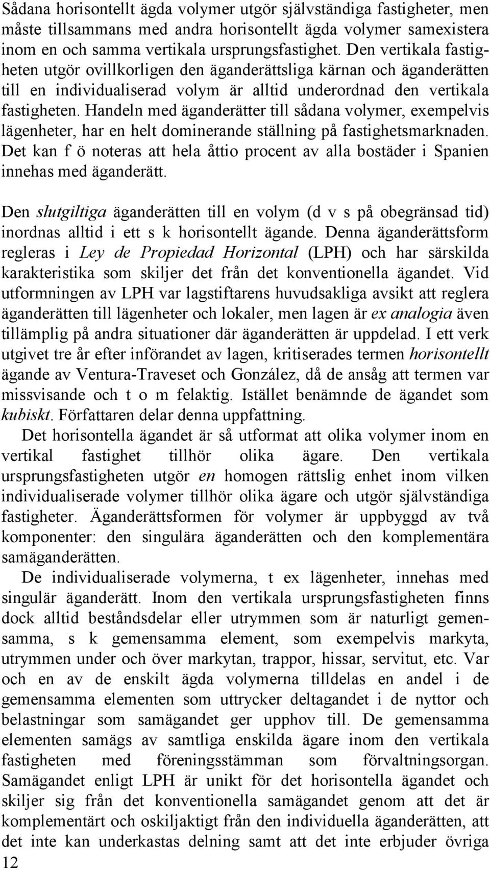 Handeln med äganderätter till sådana volymer, exempelvis lägenheter, har en helt dominerande ställning på fastighetsmarknaden.