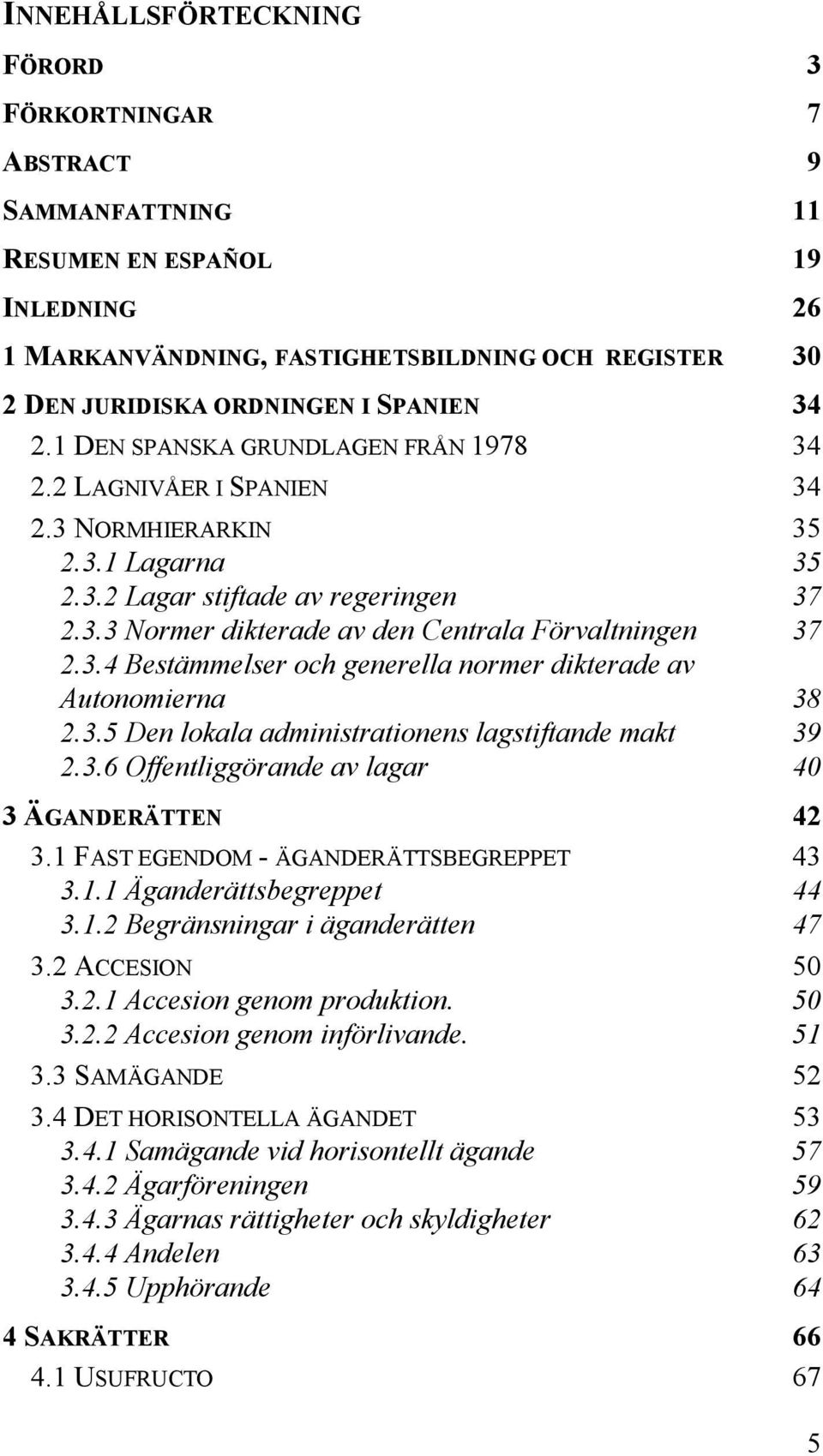 3.4 Bestämmelser och generella normer dikterade av Autonomierna 38 2.3.5 Den lokala administrationens lagstiftande makt 39 2.3.6 Offentliggörande av lagar 40 3 ÄGANDERÄTTEN 42 3.