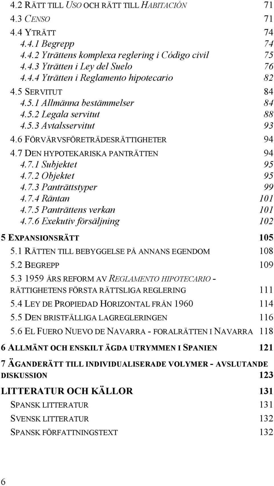 7.3 Panträttstyper 99 4.7.4 Räntan 101 4.7.5 Panträttens verkan 101 4.7.6 Exekutiv försäljning 102 5 EXPANSIONSRÄTT 105 5.1 RÄTTEN TILL BEBYGGELSE PÅ ANNANS EGENDOM 108 5.2 BEGREPP 109 5.