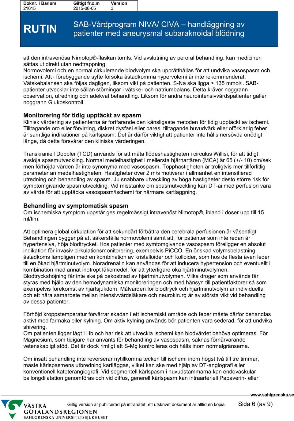 Vätskebalansen ska följas dagligen, liksom vikt på patienten. S-Na ska ligga > 135 mmol/l. SABpatienter utvecklar inte sällan störningar i vätske- och natriumbalans.