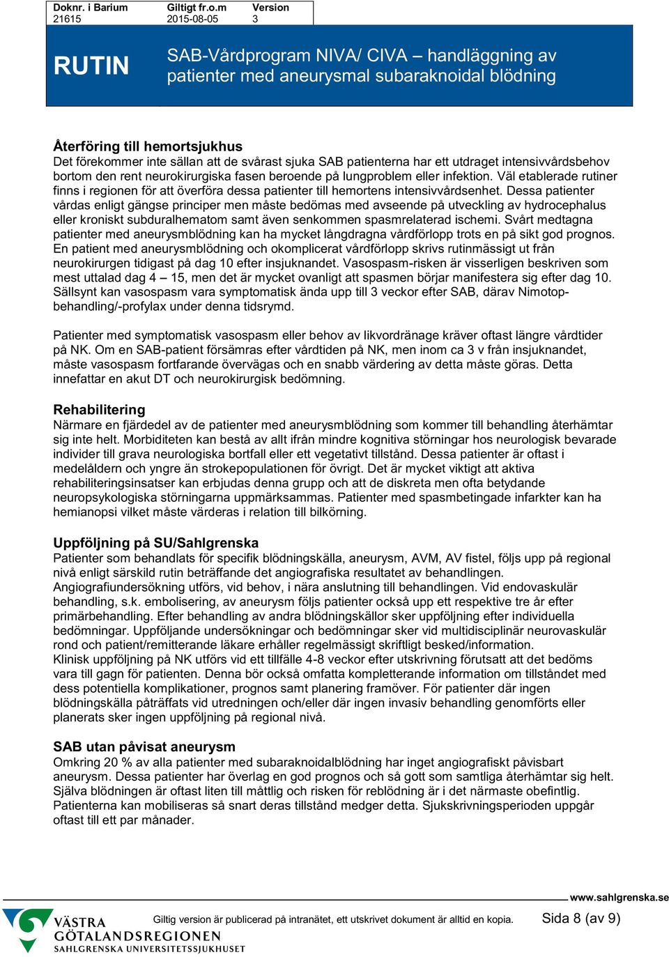 Dessa patienter vårdas enligt gängse principer men måste bedömas med avseende på utveckling av hydrocephalus eller kroniskt subduralhematom samt även senkommen spasmrelaterad ischemi.