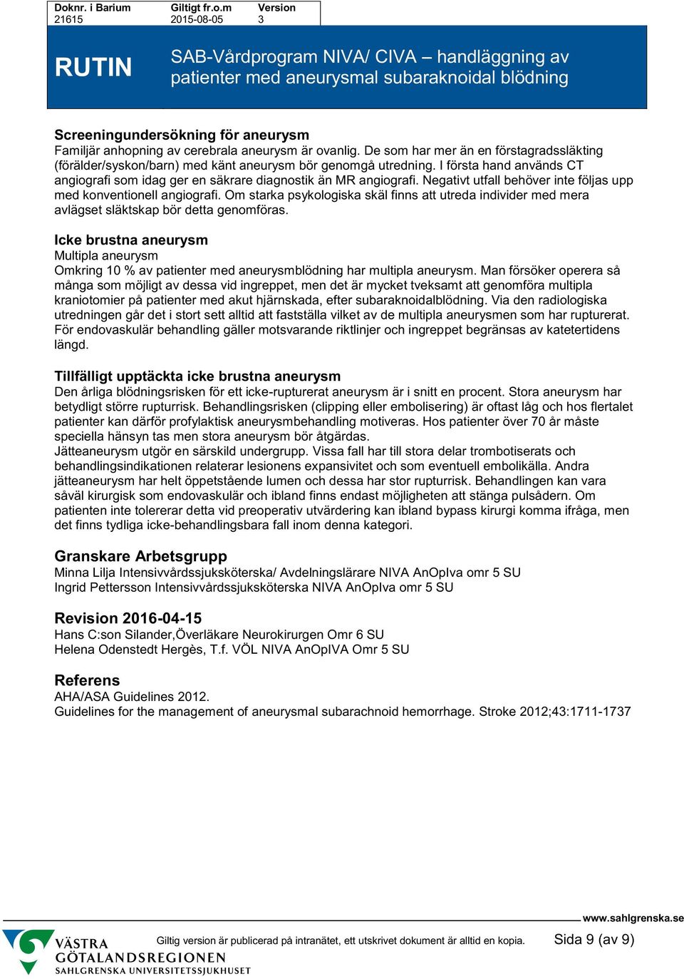 Om starka psykologiska skäl finns att utreda individer med mera avlägset släktskap bör detta genomföras. Icke brustna aneurysm Multipla aneurysm Omkring 10 % av aneurysmblödning har multipla aneurysm.
