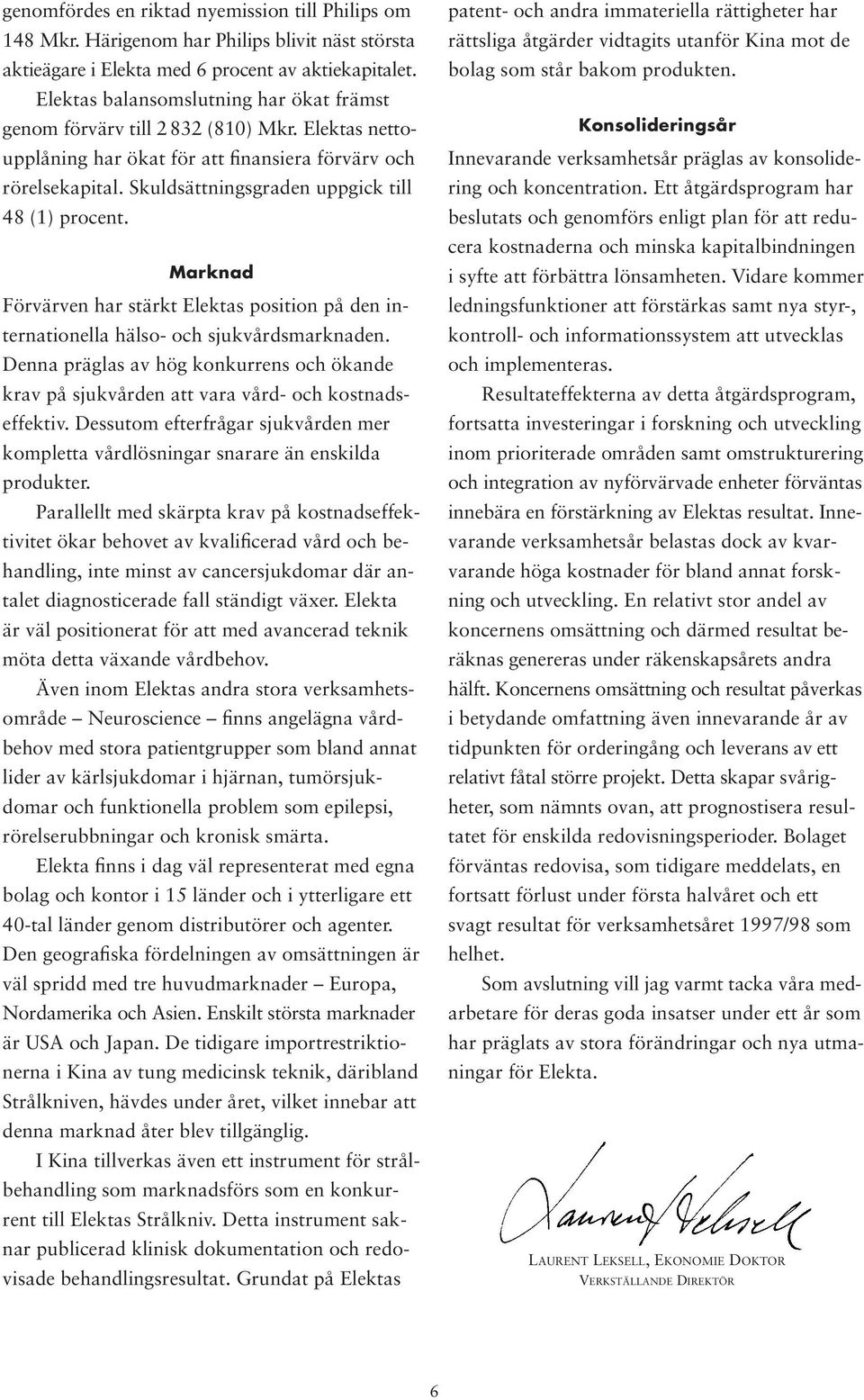 Skuldsättningsgraden uppgick till 48 (1) procent. Marknad Förvärven har stärkt Elektas position på den internationella hälso- och sjukvårdsmarknaden.