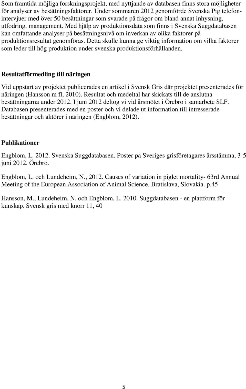 Med hjälp av produktionsdata som finns i Svenska Suggdatabasen kan omfattande analyser på besättningsnivå om inverkan av olika faktorer på produktionsresultat genomföras.