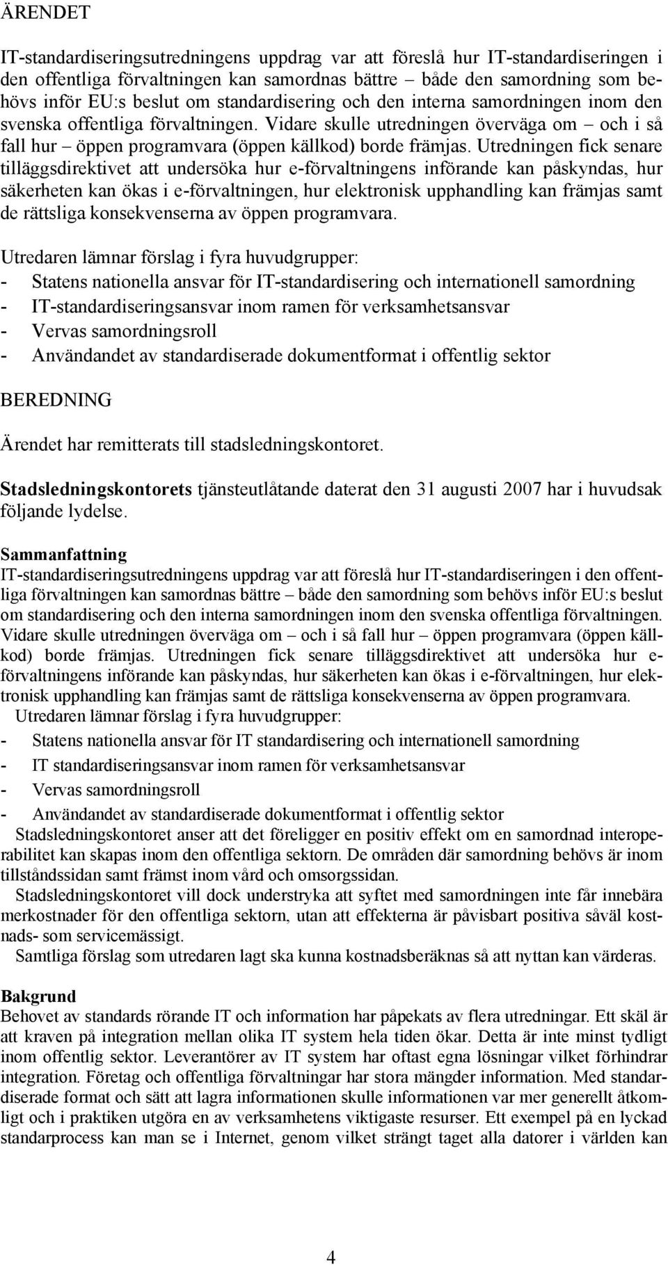 Utredningen fick senare tilläggsdirektivet att undersöka hur e-förvaltningens införande kan påskyndas, hur säkerheten kan ökas i e-förvaltningen, hur elektronisk upphandling kan främjas samt de