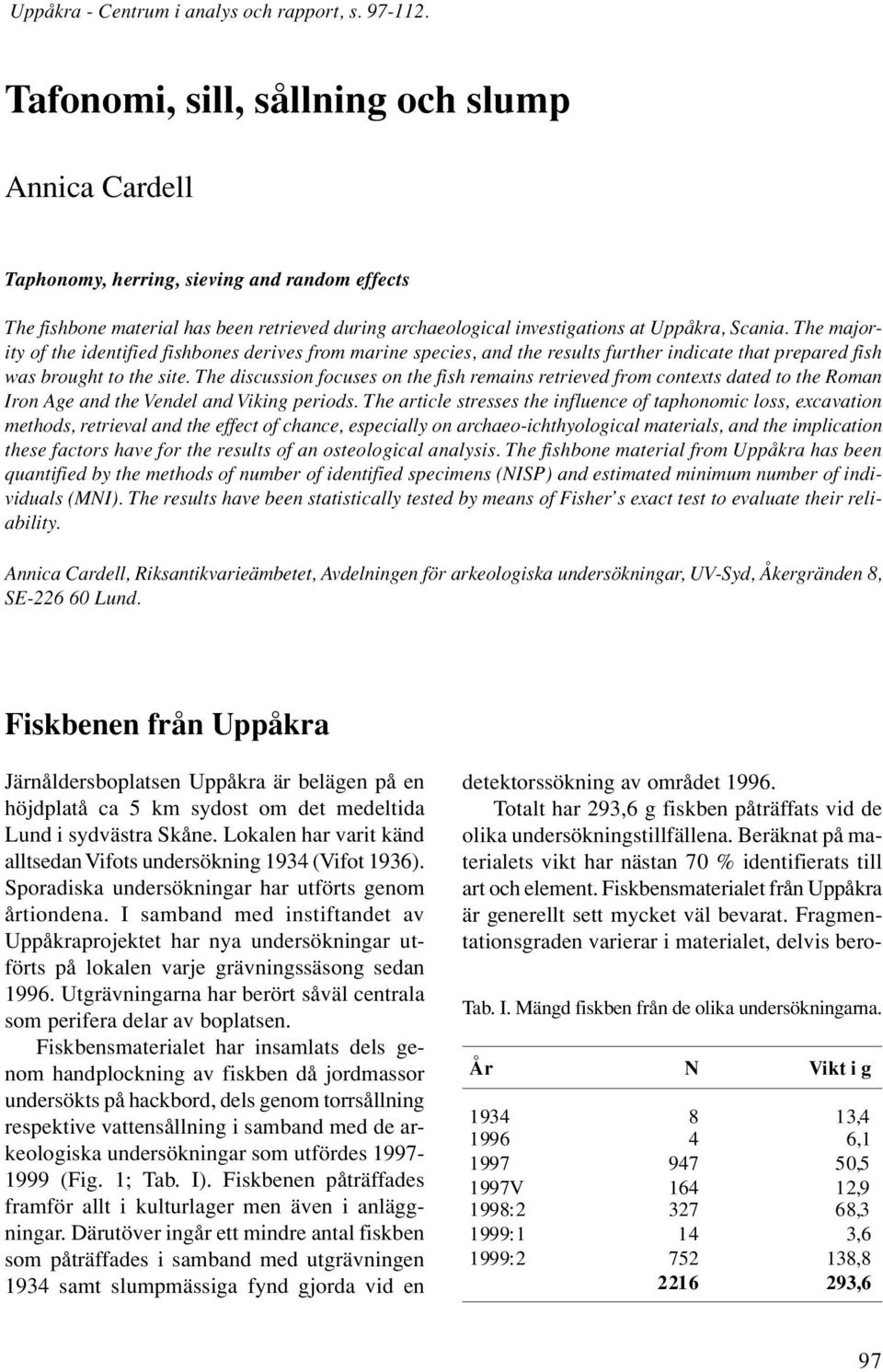 The majority of the identified fishbones derives from marine species, and the results further indicate that prepared fish was brought to the site.