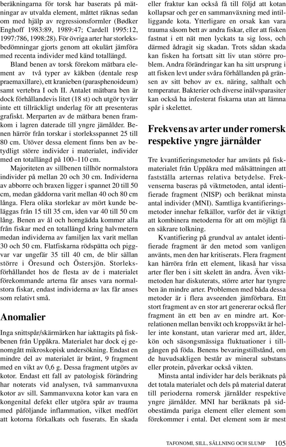 Bland benen av torsk förekom mätbara element av två typer av käkben (dentale resp praemaxillare), ett kranieben (parasphenoideum) samt vertebra I och II.