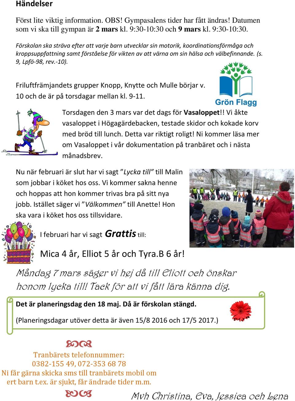 Förskolan ska sträva efter att varje barn utvecklar sin motorik, koordinationsförmåga och kroppsuppfattning samt förståelse för vikten av att värna om sin hälsa och välbefinnande. (s. 9, Lpfö-98, rev.