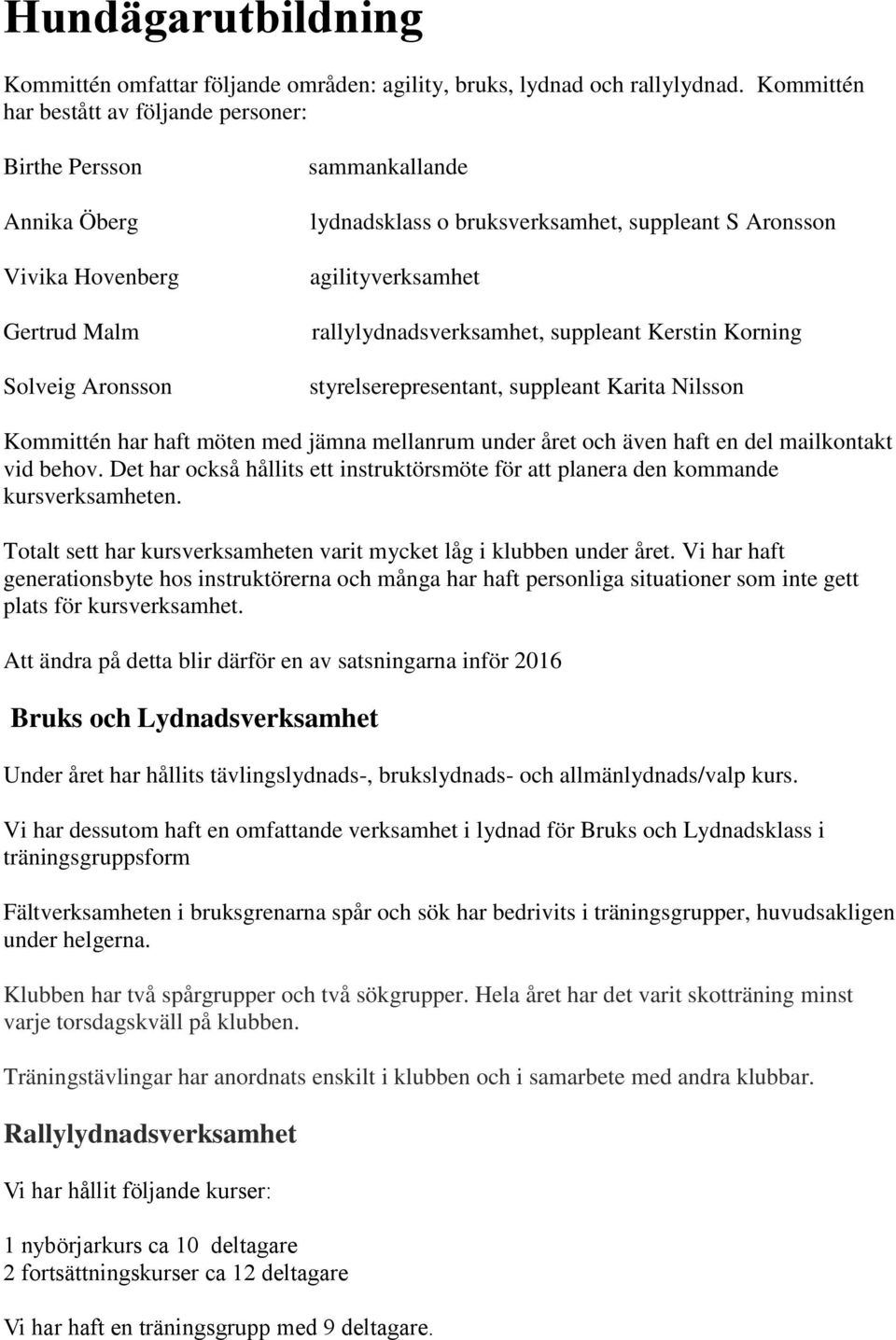 agilityverksamhet rallylydnadsverksamhet, suppleant Kerstin Korning styrelserepresentant, suppleant Karita Nilsson Kommittén har haft möten med jämna mellanrum under året och även haft en del