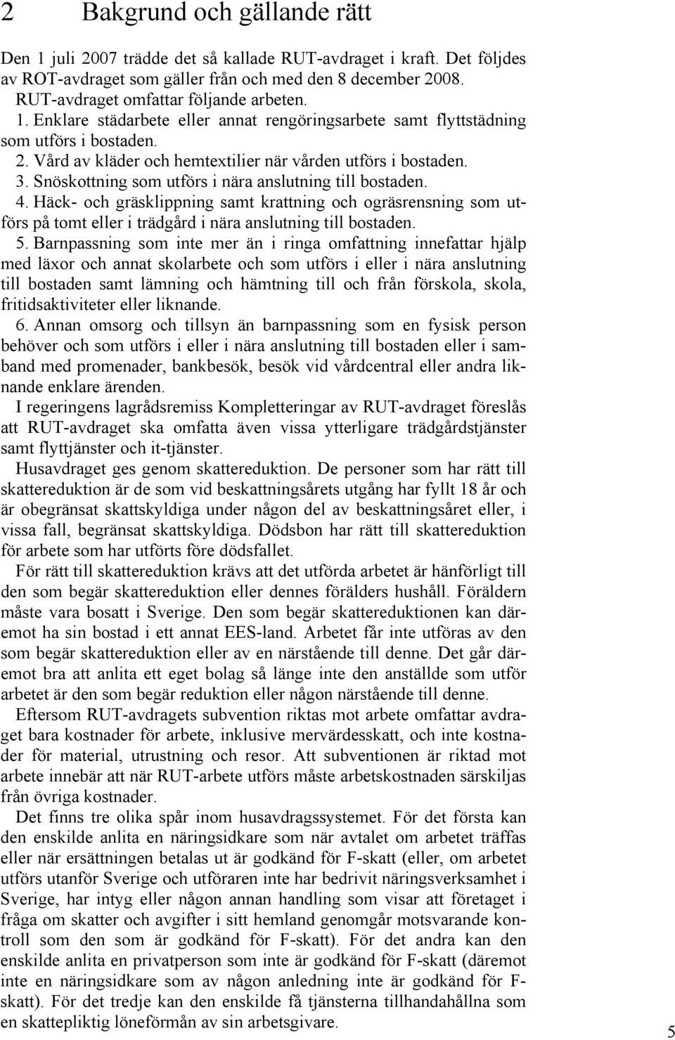 Snöskottning som utförs i nära anslutning till bostaden. 4. Häck- och gräsklippning samt krattning och ogräsrensning som utförs på tomt eller i trädgård i nära anslutning till bostaden. 5.