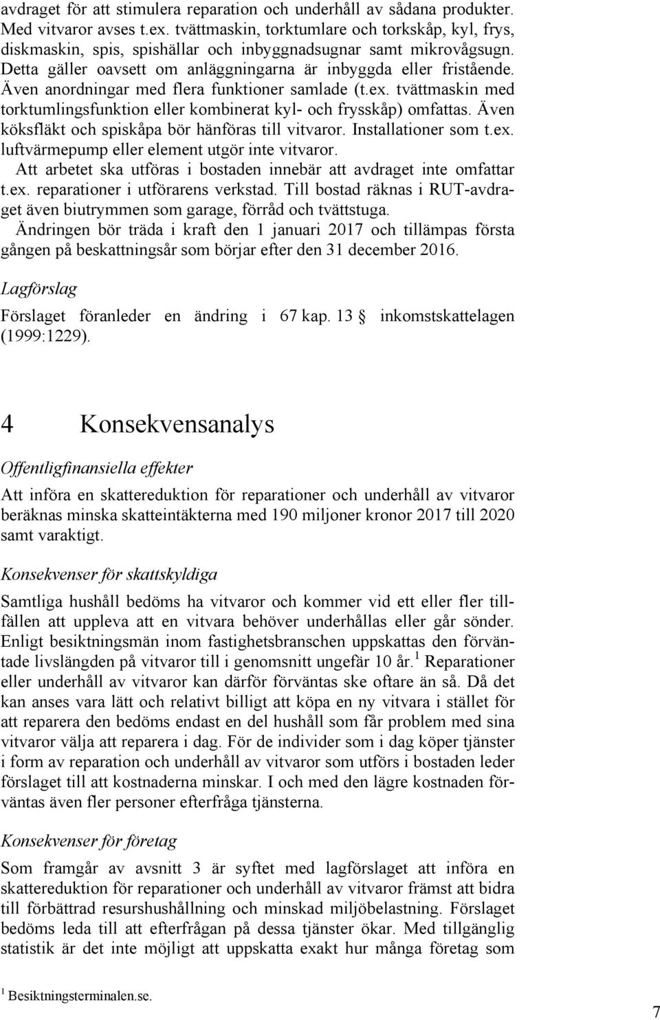 Även anordningar med flera funktioner samlade (t.ex. tvättmaskin med torktumlingsfunktion eller kombinerat kyl- och frysskåp) omfattas. Även köksfläkt och spiskåpa bör hänföras till vitvaror.