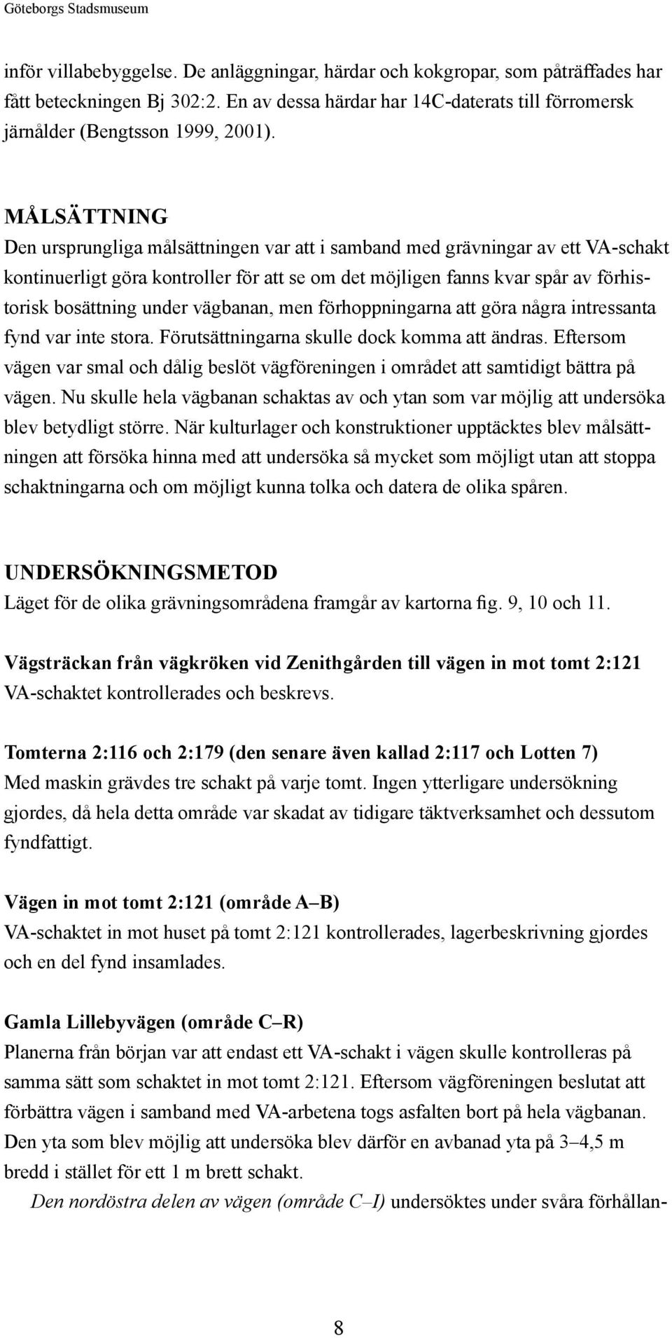 MÅLSÄTTNING Den ursprungliga målsättningen var att i samband med grävningar av ett VA-schakt kontinuerligt göra kontroller för att se om det möjligen fanns kvar spår av förhistorisk bosättning under