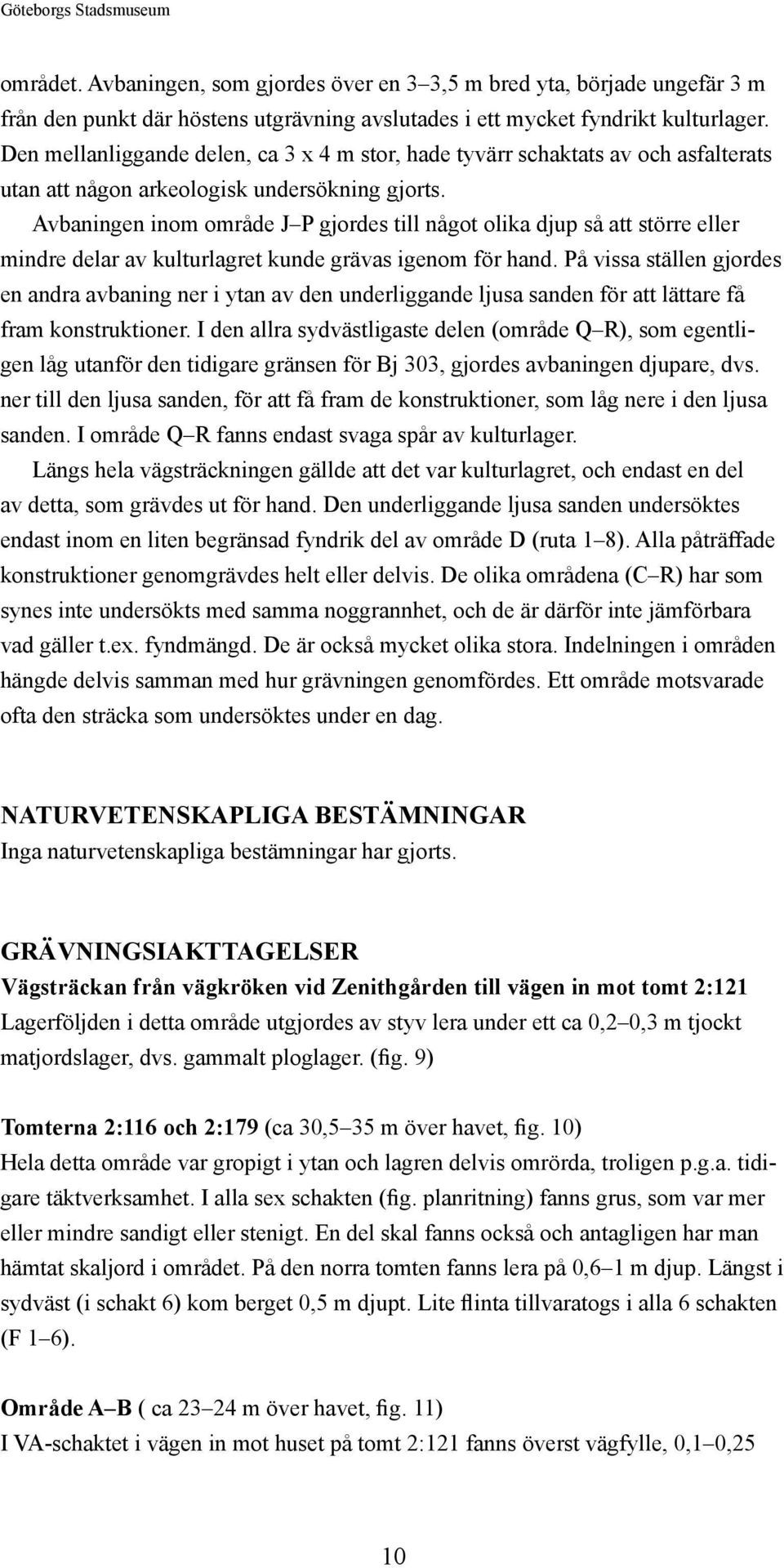 Avbaningen inom område J P gjordes till något olika djup så att större eller mindre delar av kulturlagret kunde grävas igenom för hand.