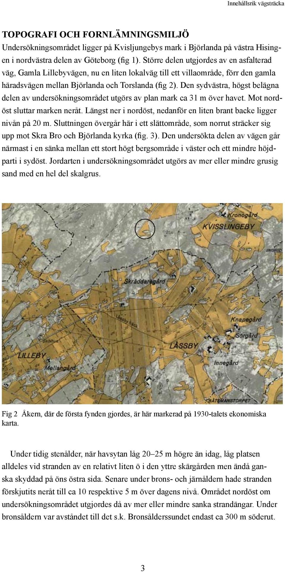 Den sydvästra, högst belägna delen av undersökningsområdet utgörs av plan mark ca 31 m över havet. Mot nordöst sluttar marken neråt.