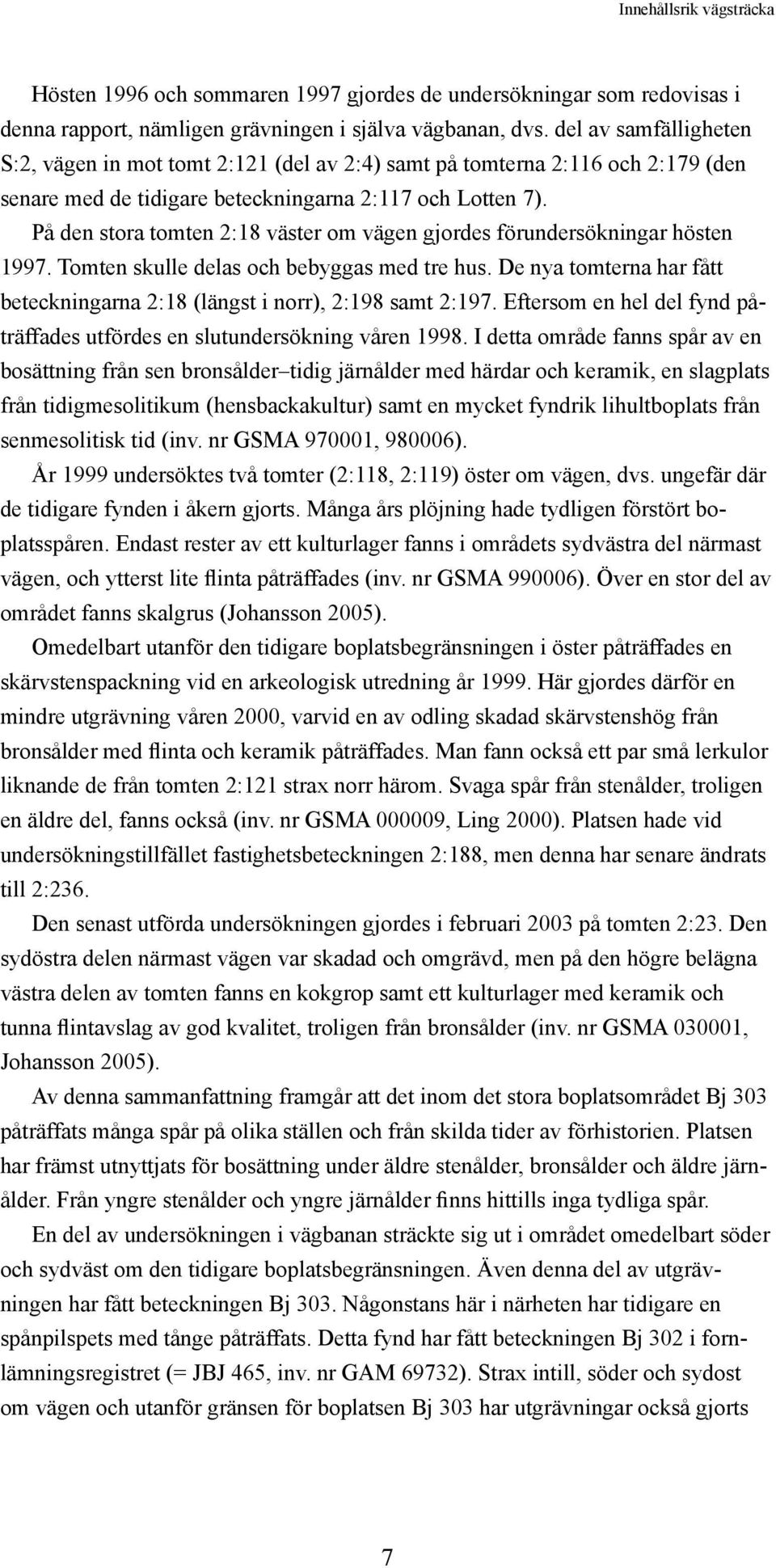 På den stora tomten 2:18 väster om vägen gjordes förundersökningar hösten 1997. Tomten skulle delas och bebyggas med tre hus.