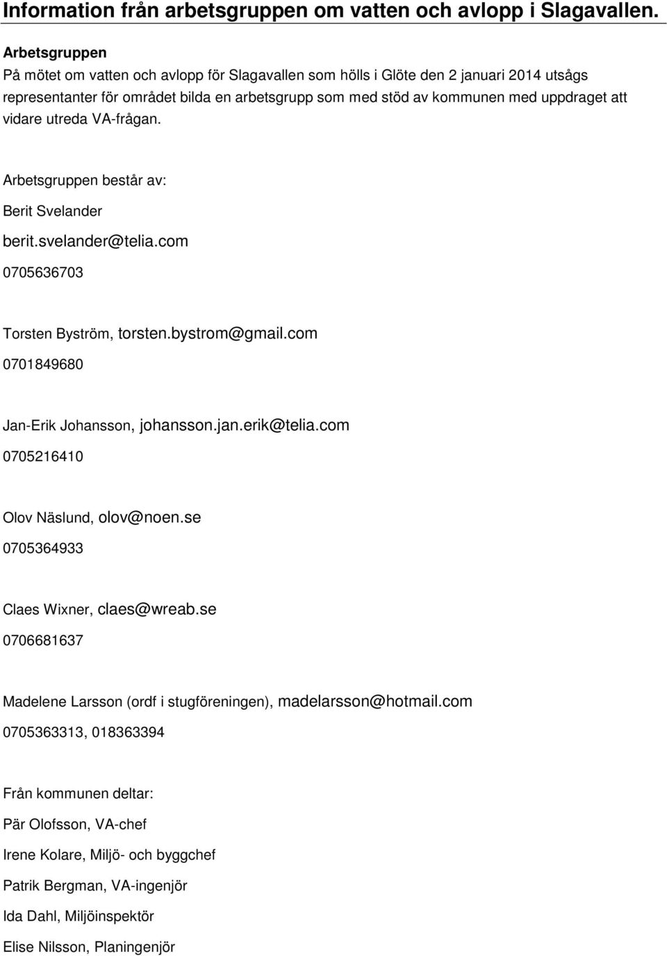 vidare utreda VA-frågan. Arbetsgruppen består av: Berit Svelander berit.svelander@telia.com 0705636703 Torsten Byström, torsten.bystrom@gmail.com 0701849680 Jan-Erik Johansson, johansson.jan.