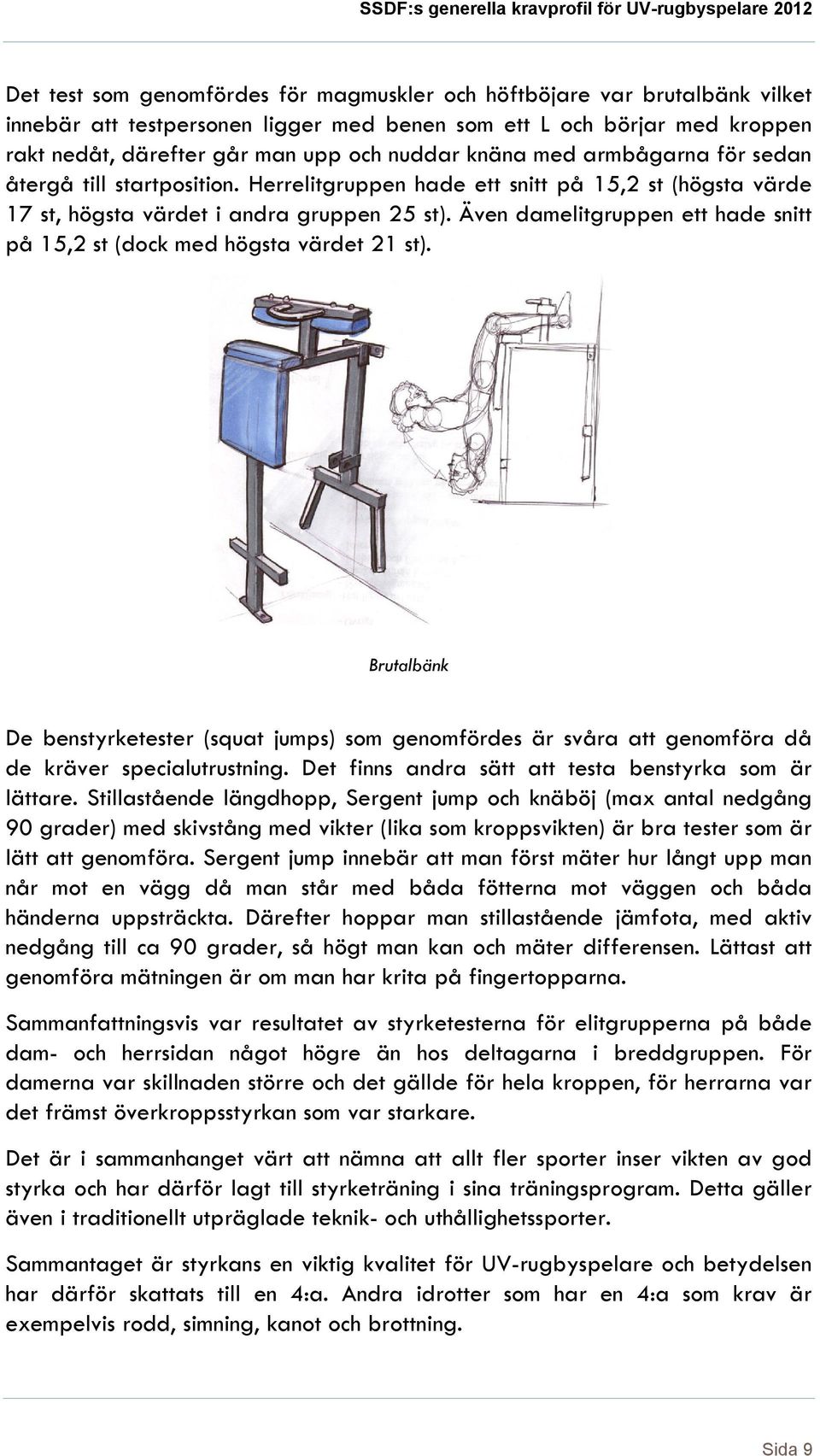 Även damelitgruppen ett hade snitt på 15,2 st (dock med högsta värdet 21 st). Brutalbänk De benstyrketester (squat jumps) som genomfördes är svåra att genomföra då de kräver specialutrustning.