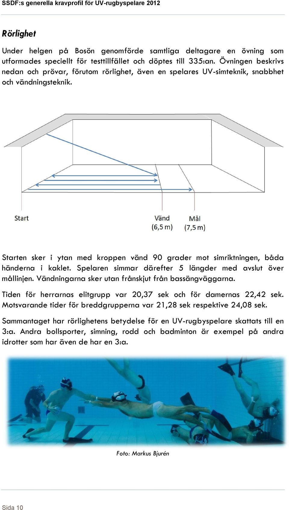 Starten sker i ytan med kroppen vänd 90 grader mot simriktningen, båda händerna i kaklet. Spelaren simmar därefter 5 längder med avslut över mållinjen.