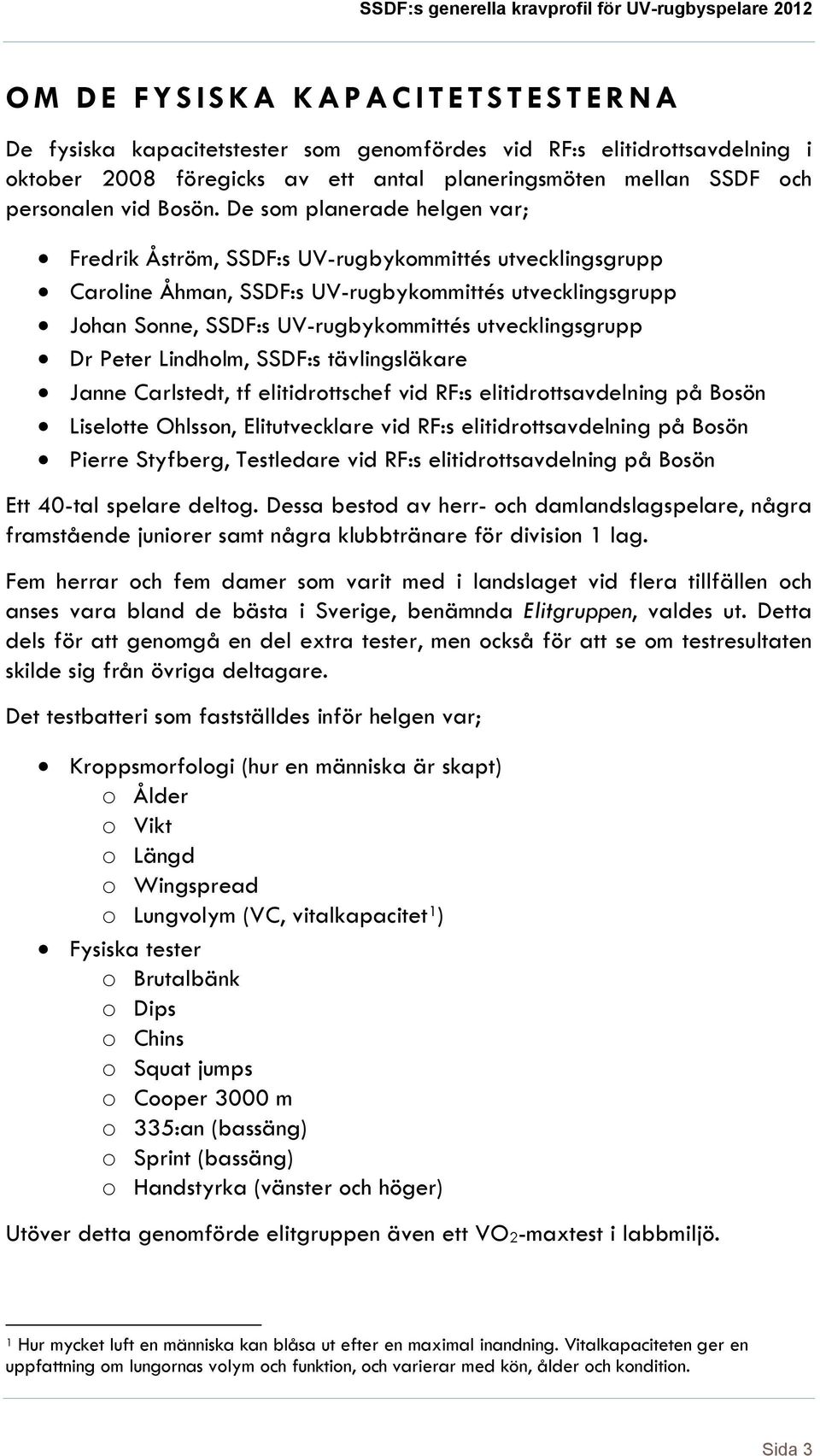 De som planerade helgen var; Fredrik Åström, SSDF:s UV-rugbykommittés utvecklingsgrupp Caroline Åhman, SSDF:s UV-rugbykommittés utvecklingsgrupp Johan Sonne, SSDF:s UV-rugbykommittés utvecklingsgrupp