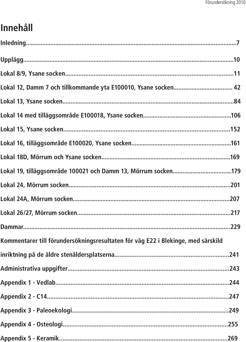 ..169 Lokal 19, tilläggsområde 100021 och Damm 13, Mörrum socken...179 Lokal 24, Mörrum socken...201 Lokal 24A, Mörrum socken...207 Lokal 26/27, Mörrum socken...217 Dammar.