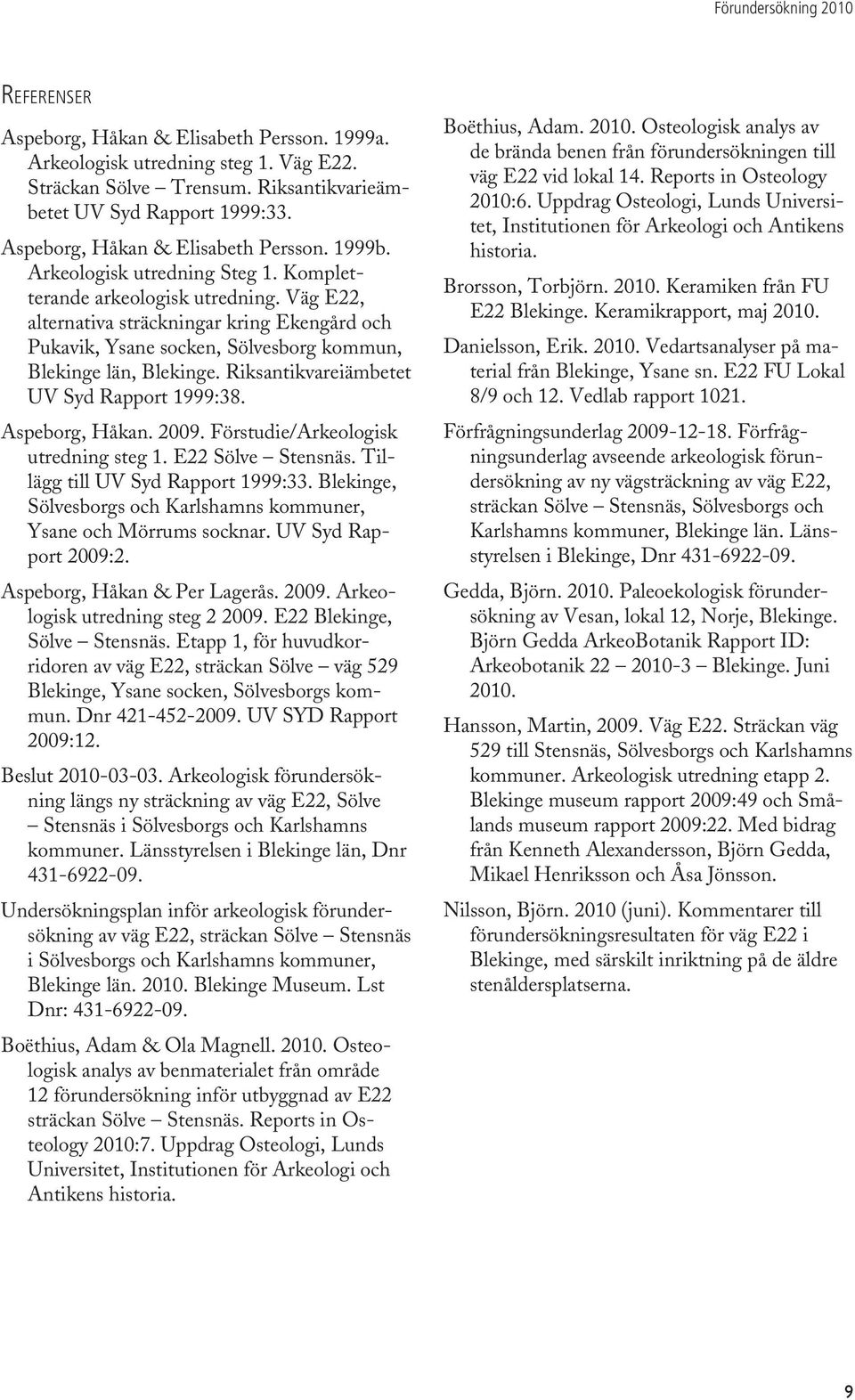 Väg E22, alternativa sträckningar kring Ekengård och Pukavik, Ysane socken, Sölvesborg kommun, Blekinge län, Blekinge. Riksantikvareiämbetet UV Syd Rapport 1999:38. Aspeborg, Håkan. 2009.