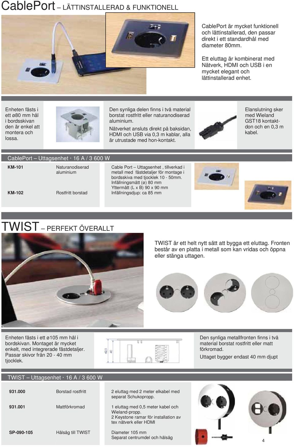 Den synliga delen finns i två material borstat rostfritt eller naturanodiserad aluminium. Nätverket ansluts direkt på baksidan, HDMI och USB via 0,3 m kablar, alla är utrustade med hon-kontakt.