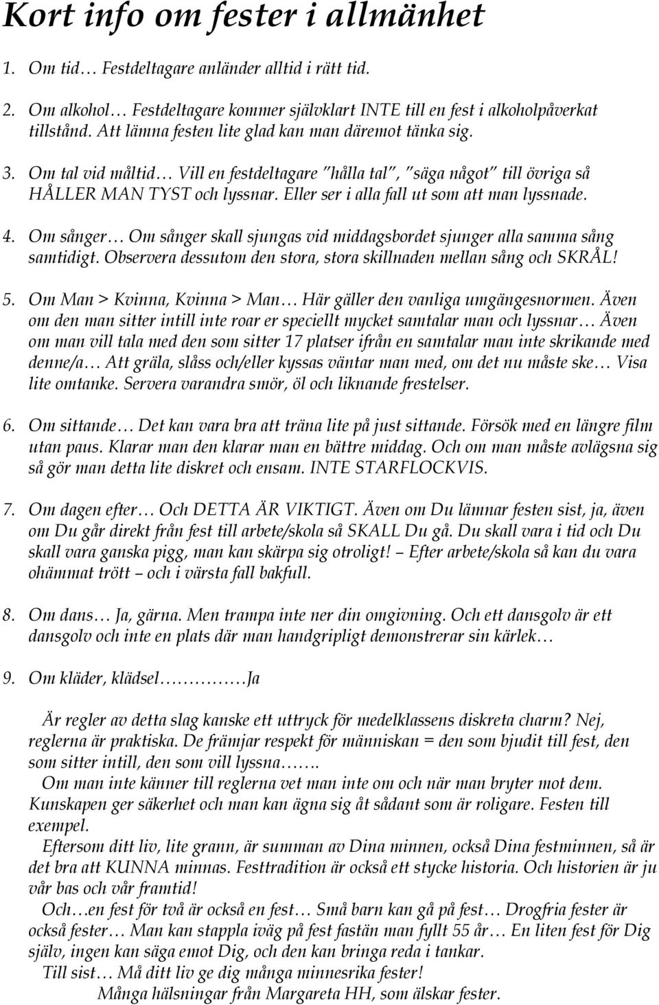 Eller ser i alla fall ut som att man lyssnade. 4. Om sånger Om sånger skall sjungas vid middagsbordet sjunger alla samma sång samtidigt.